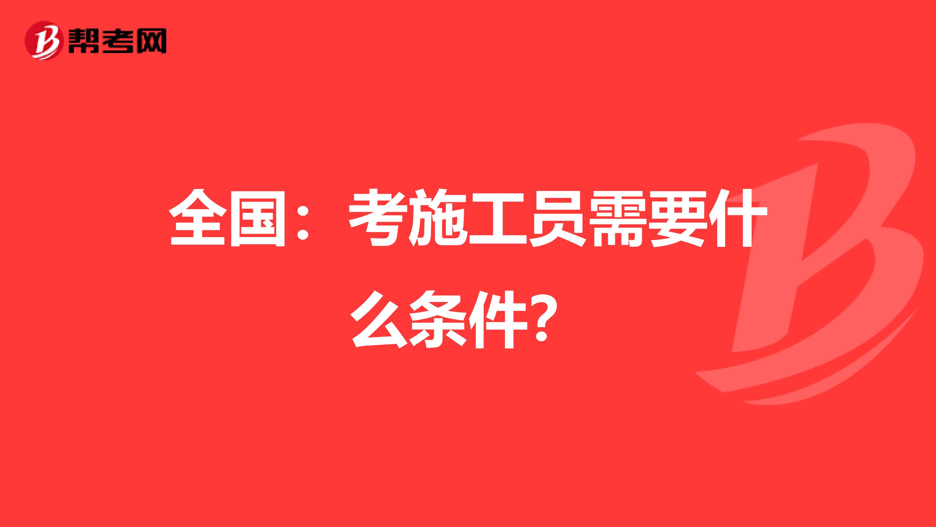 全国：考施工员需要什么条件？
