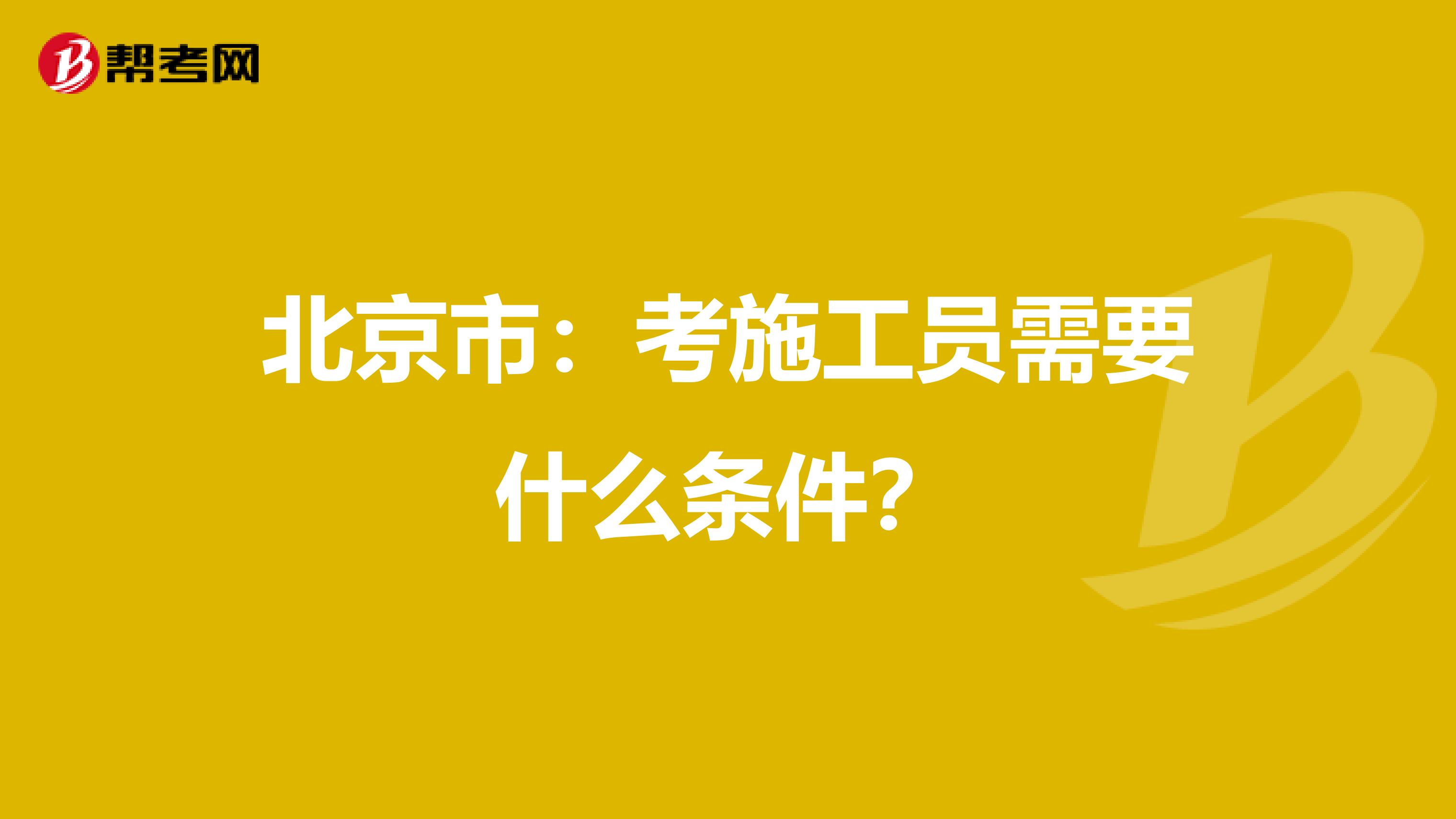 北京市：考施工员需要什么条件？