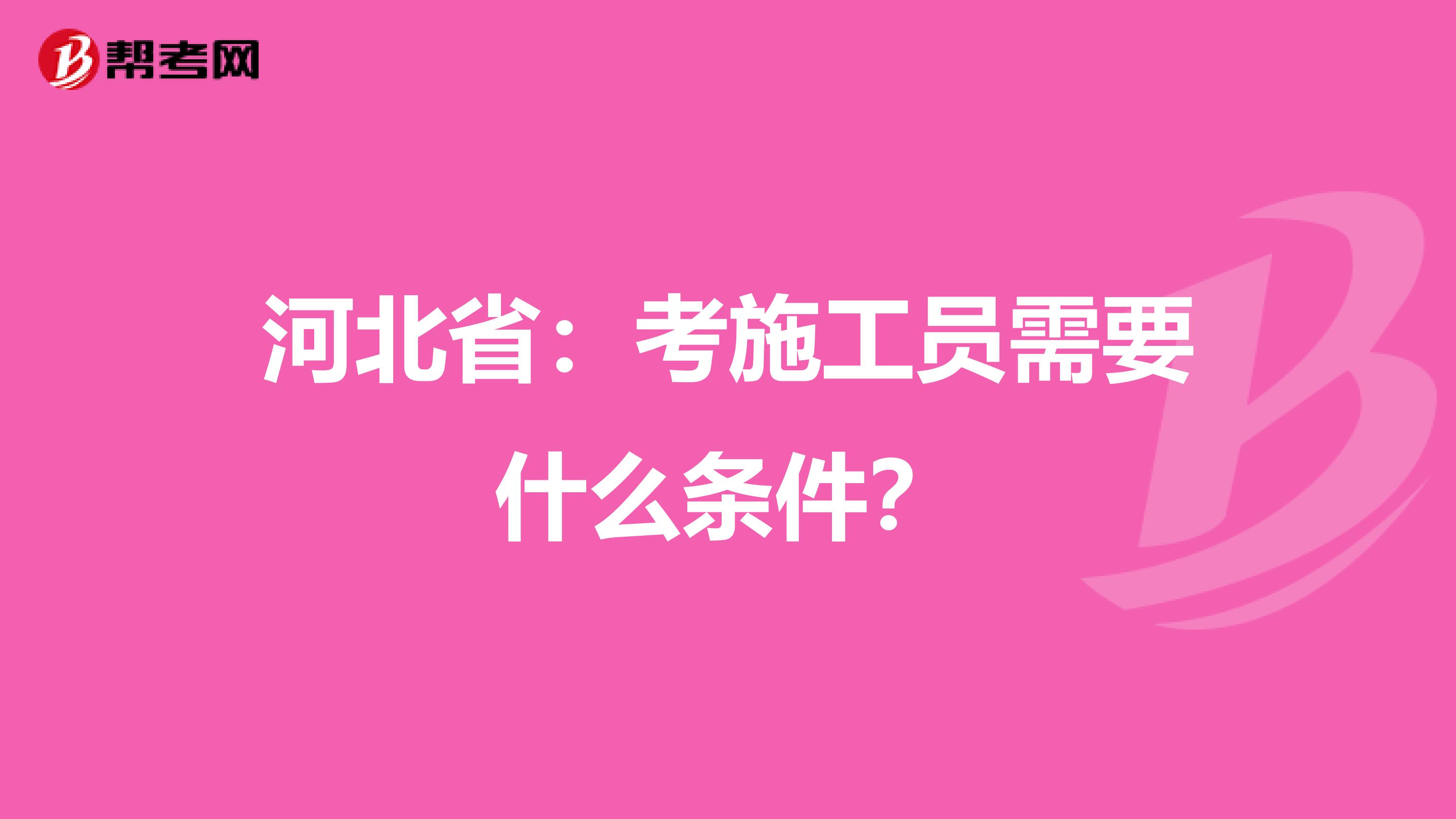 河北省：考施工员需要什么条件？