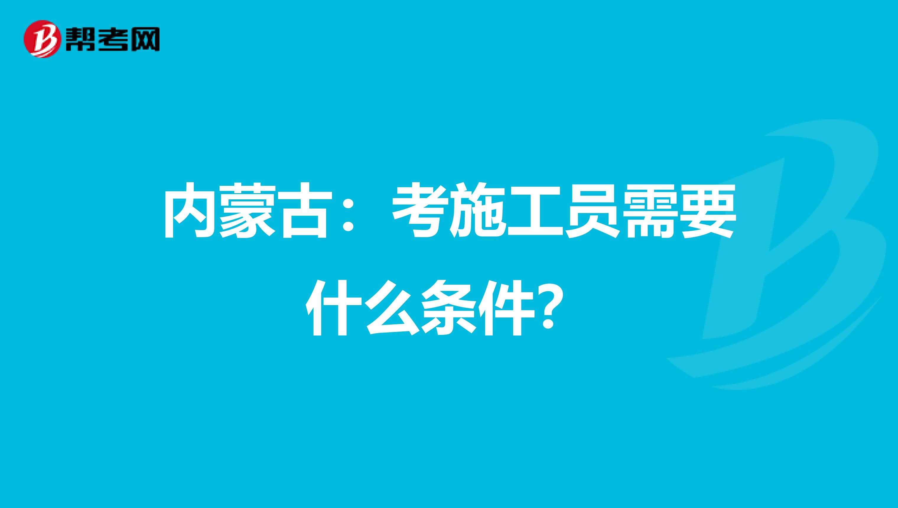 内蒙古：考施工员需要什么条件？