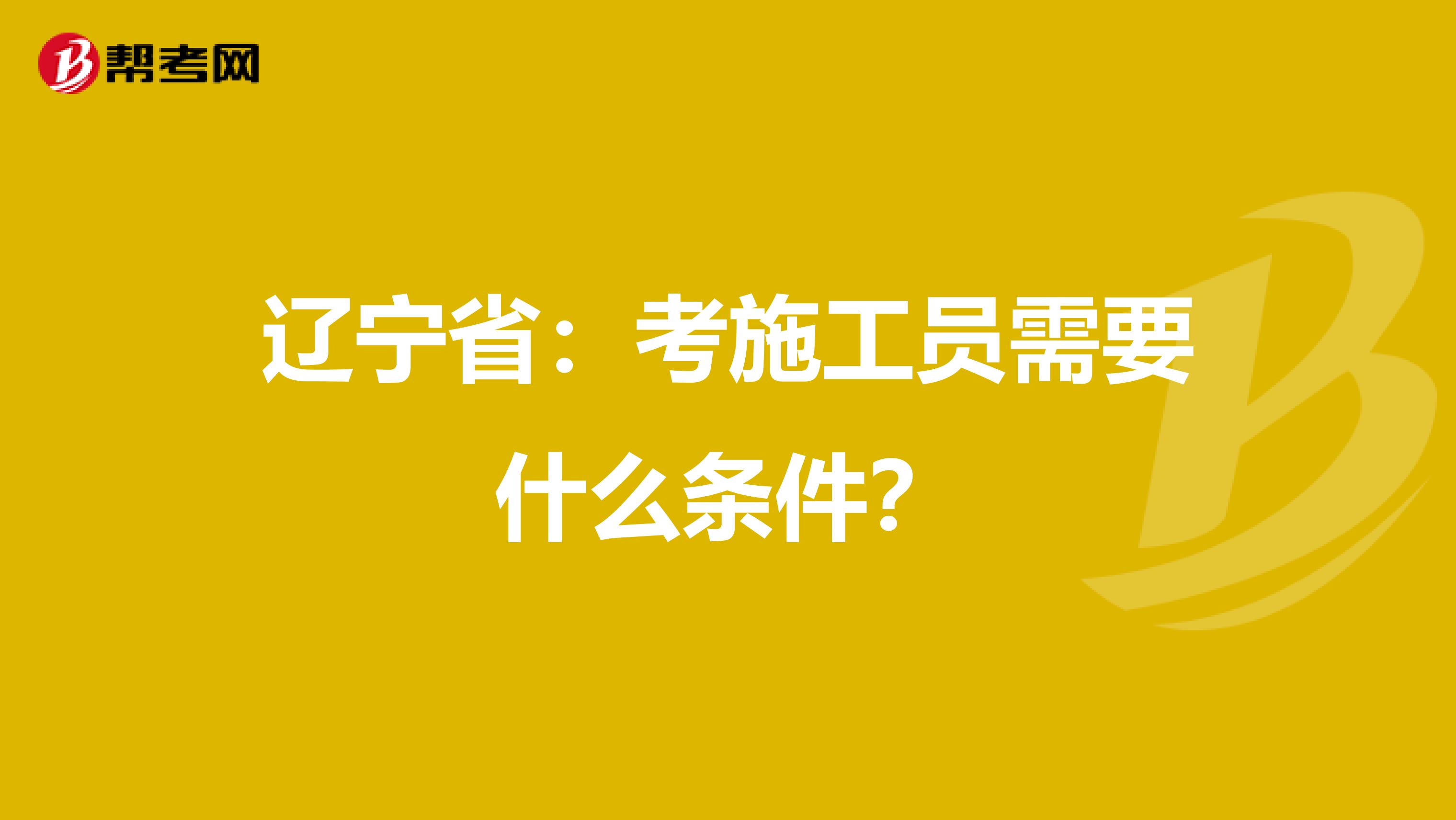 辽宁省：考施工员需要什么条件？