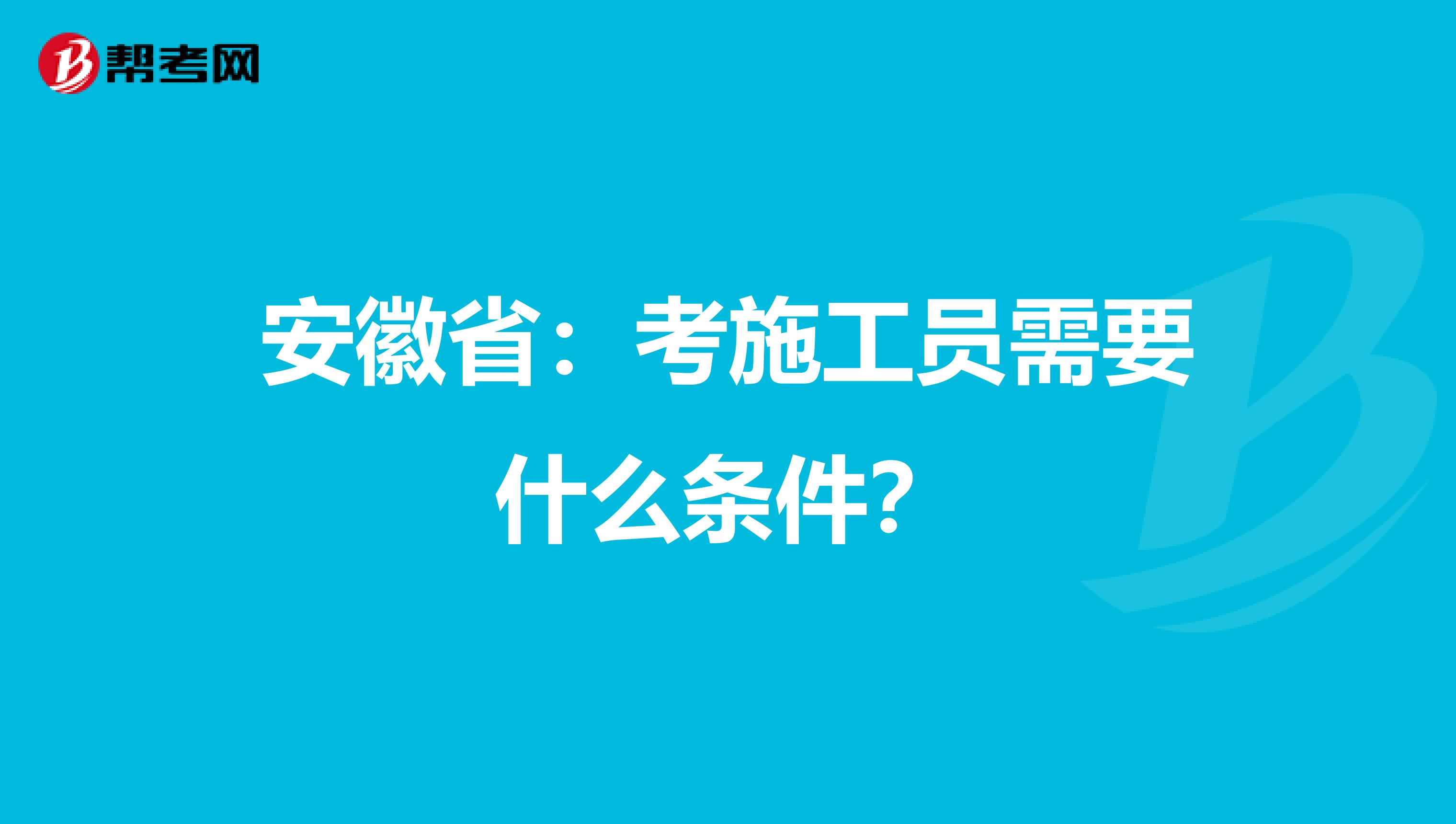 安徽省：考施工员需要什么条件？