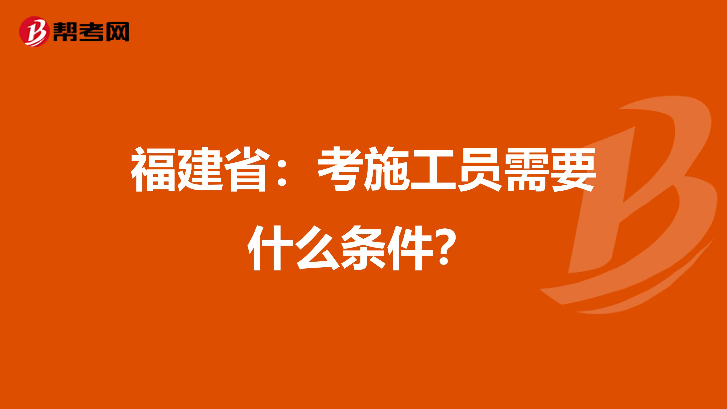 福建省：考施工员需要什么条件？