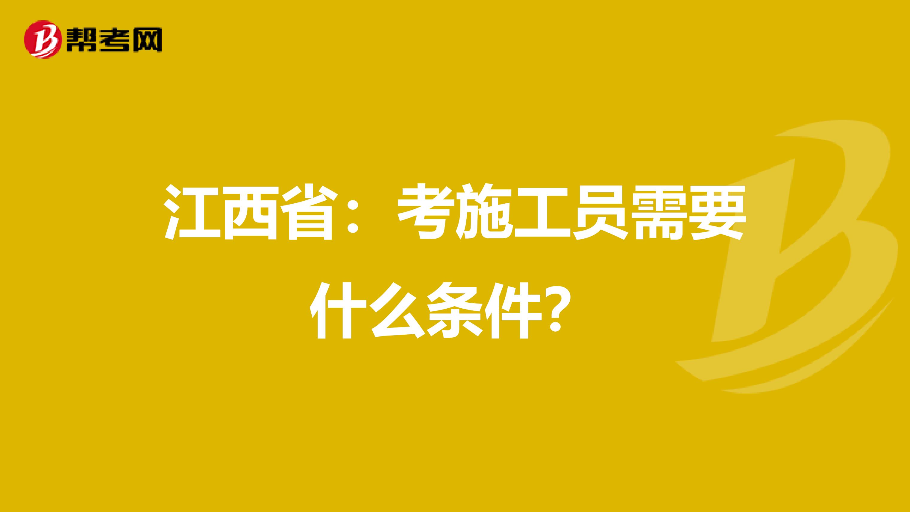江西省：考施工员需要什么条件？
