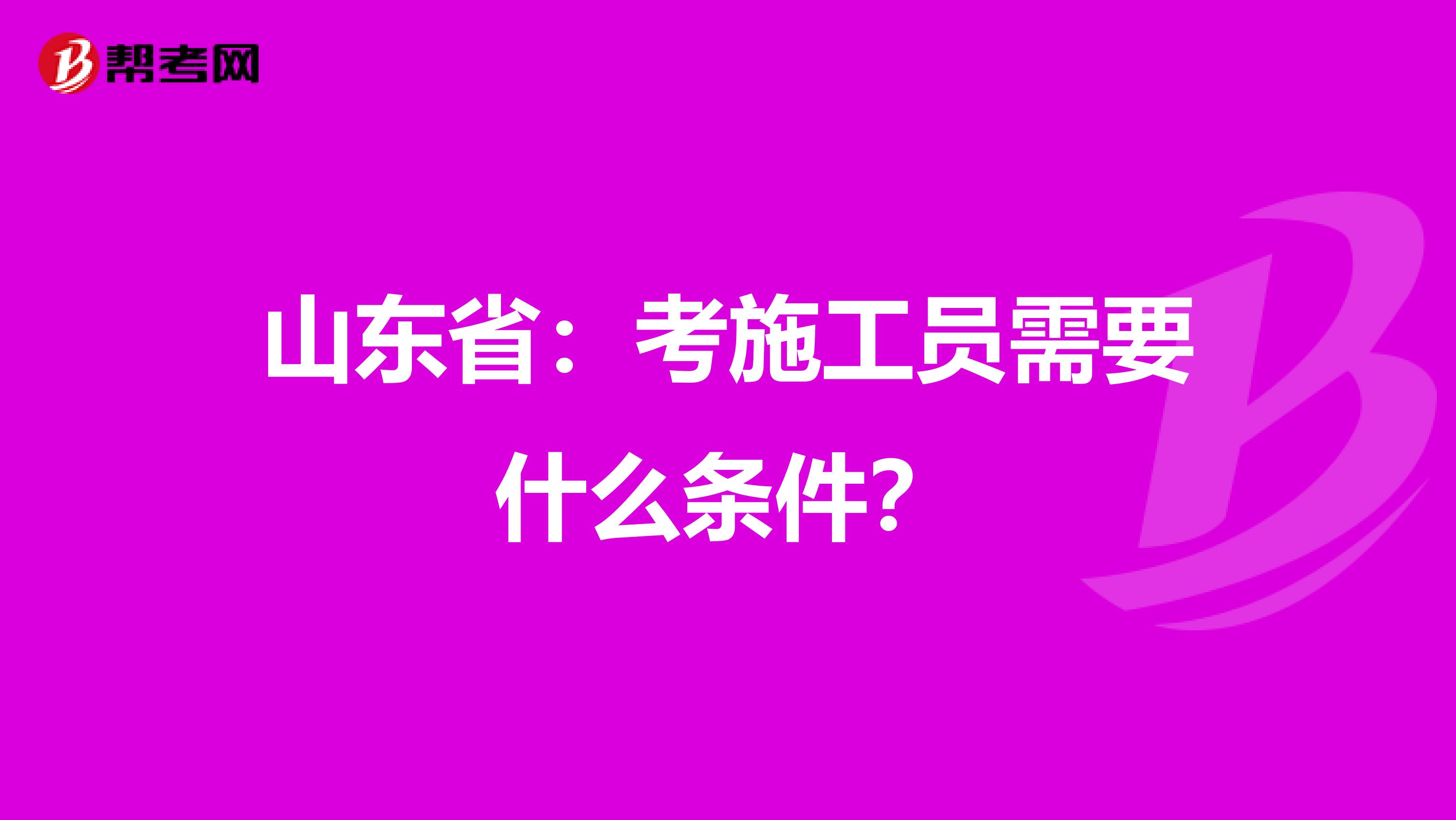 山东省：考施工员需要什么条件？