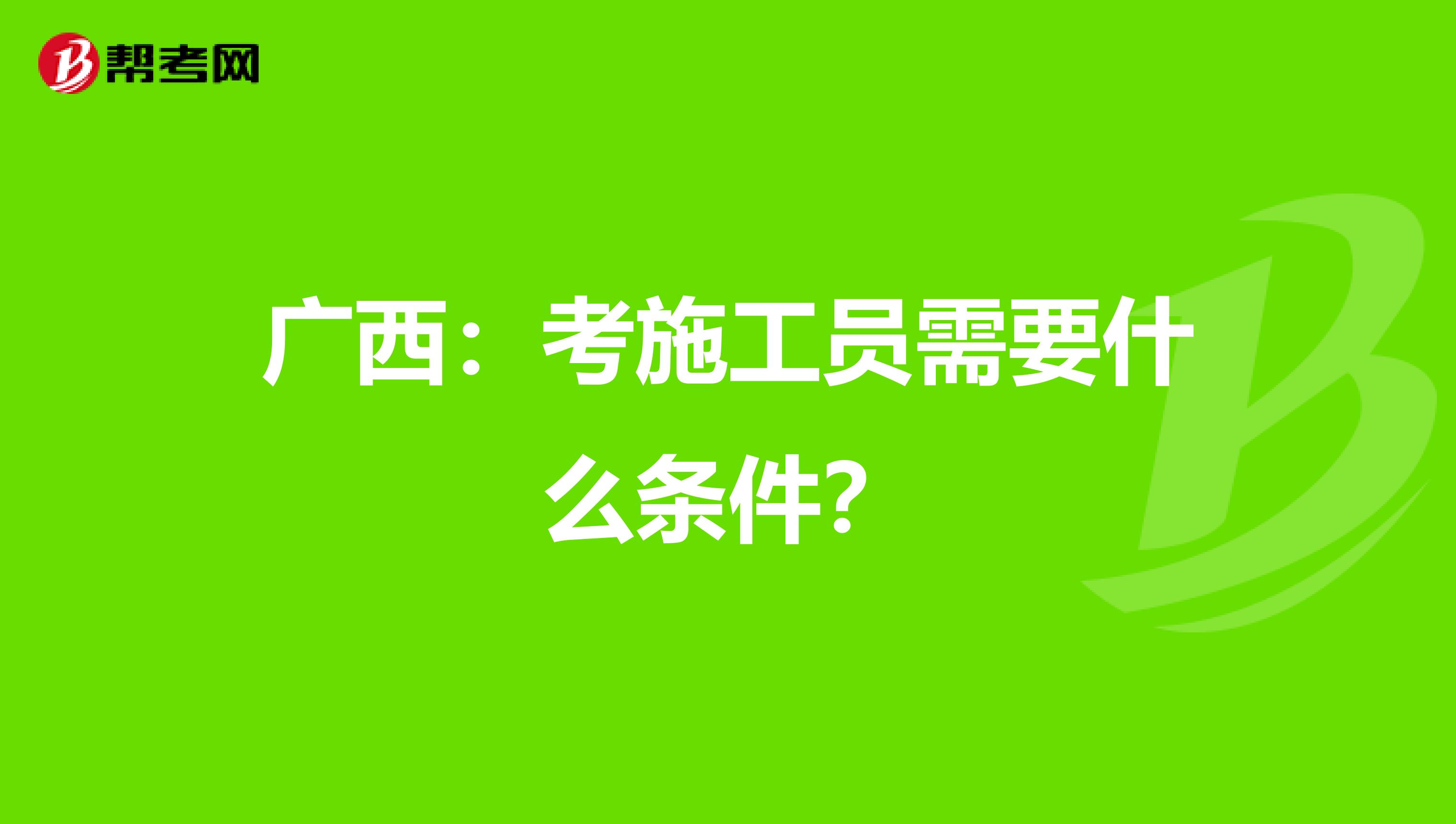 广西：考施工员需要什么条件？