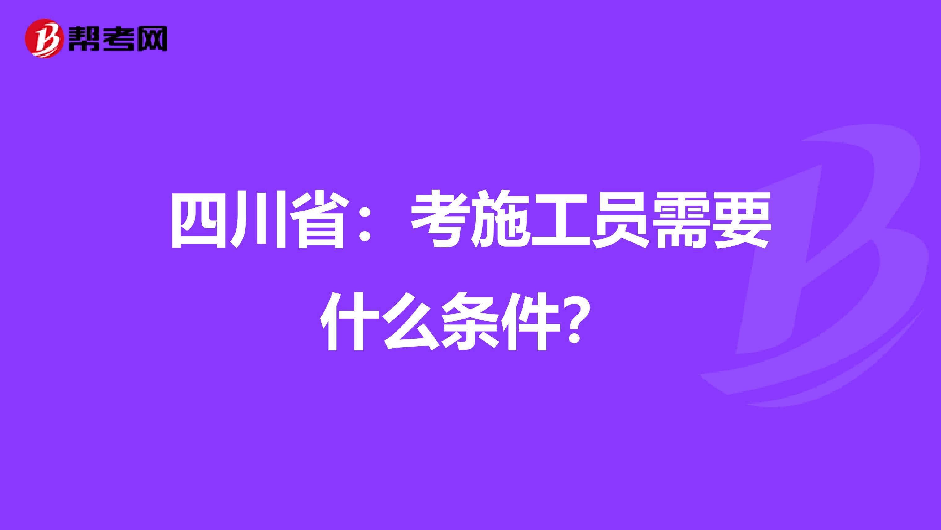 四川省：考施工员需要什么条件？