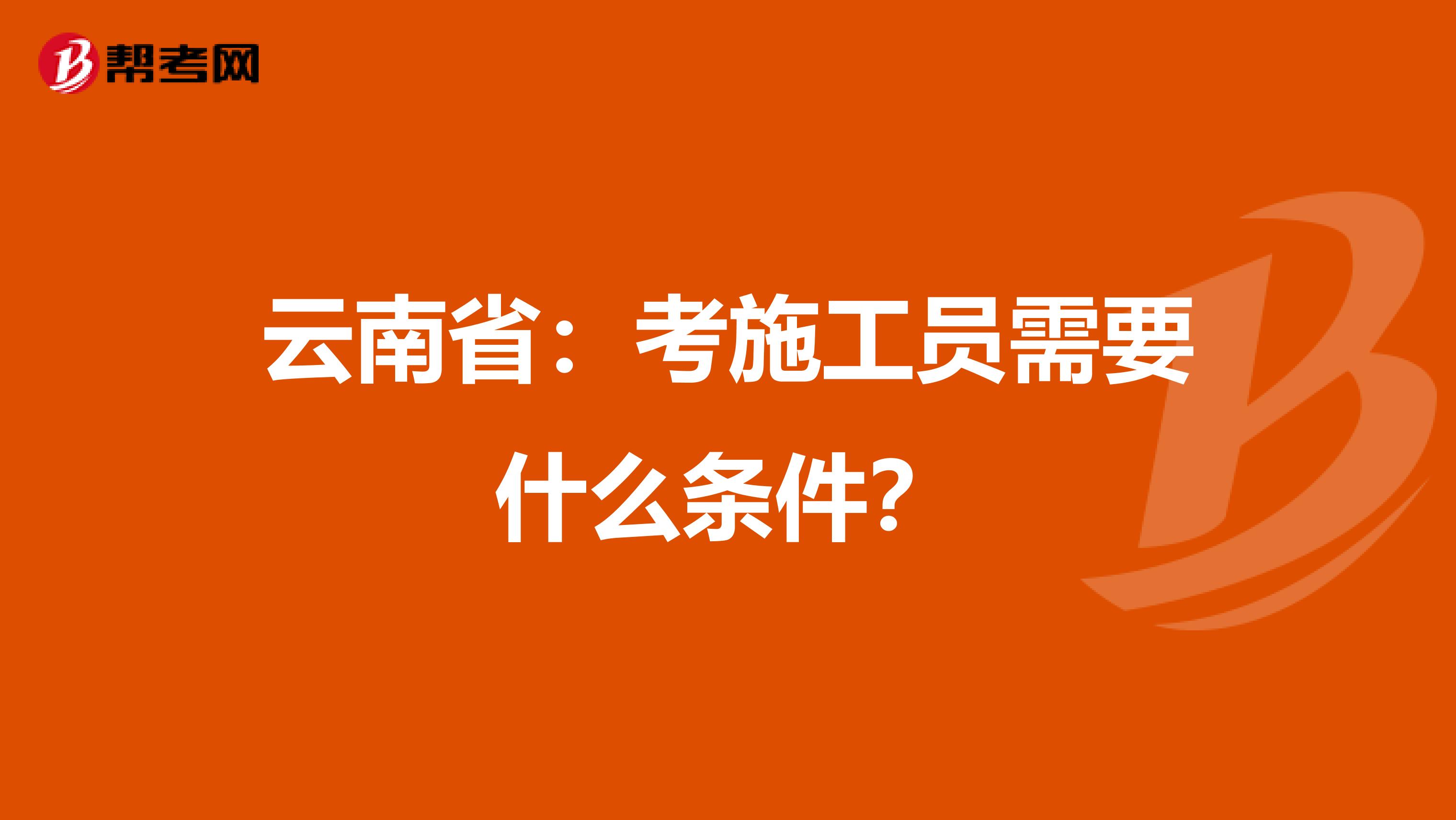 云南省：考施工员需要什么条件？