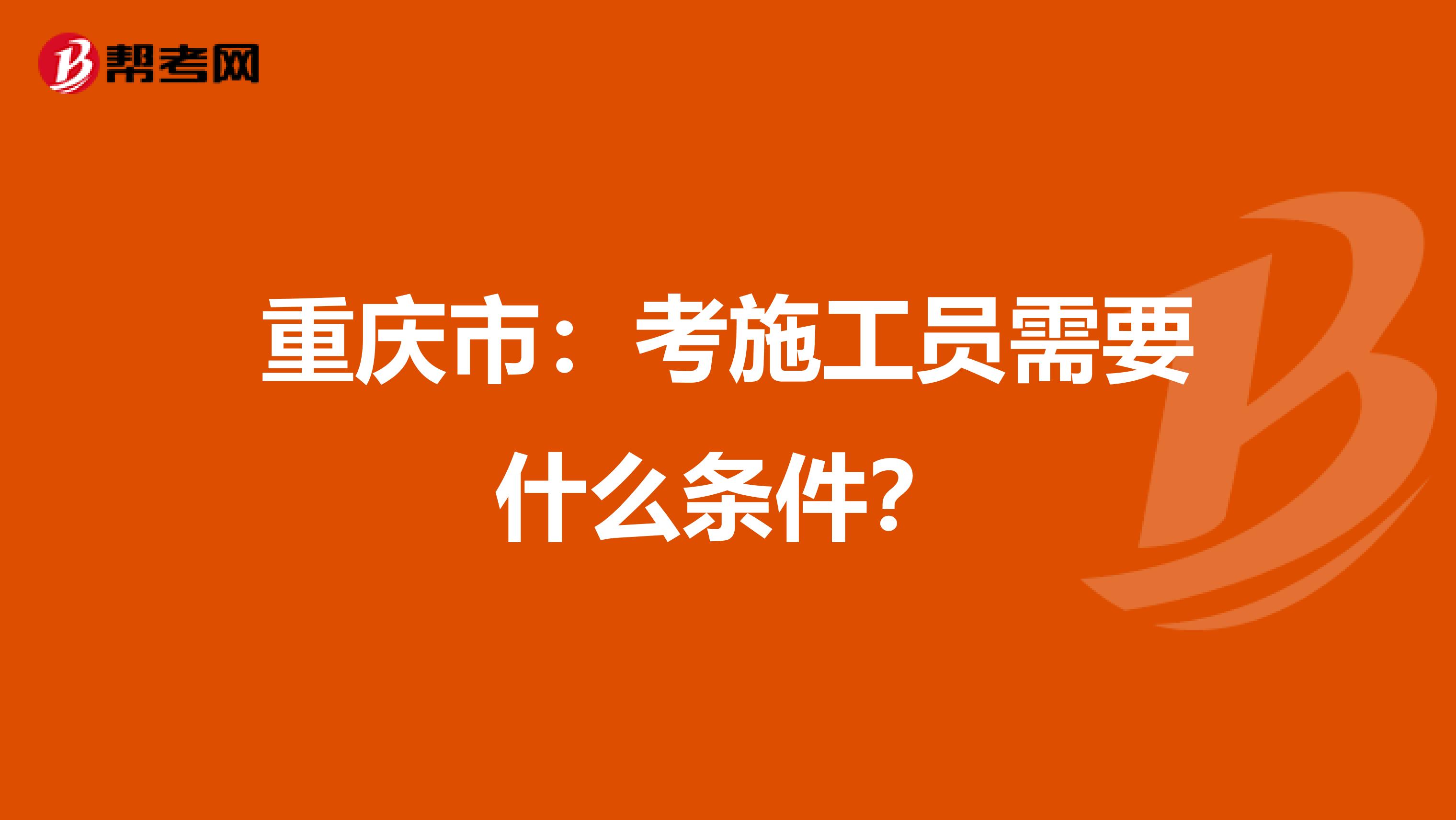 重庆市：考施工员需要什么条件？
