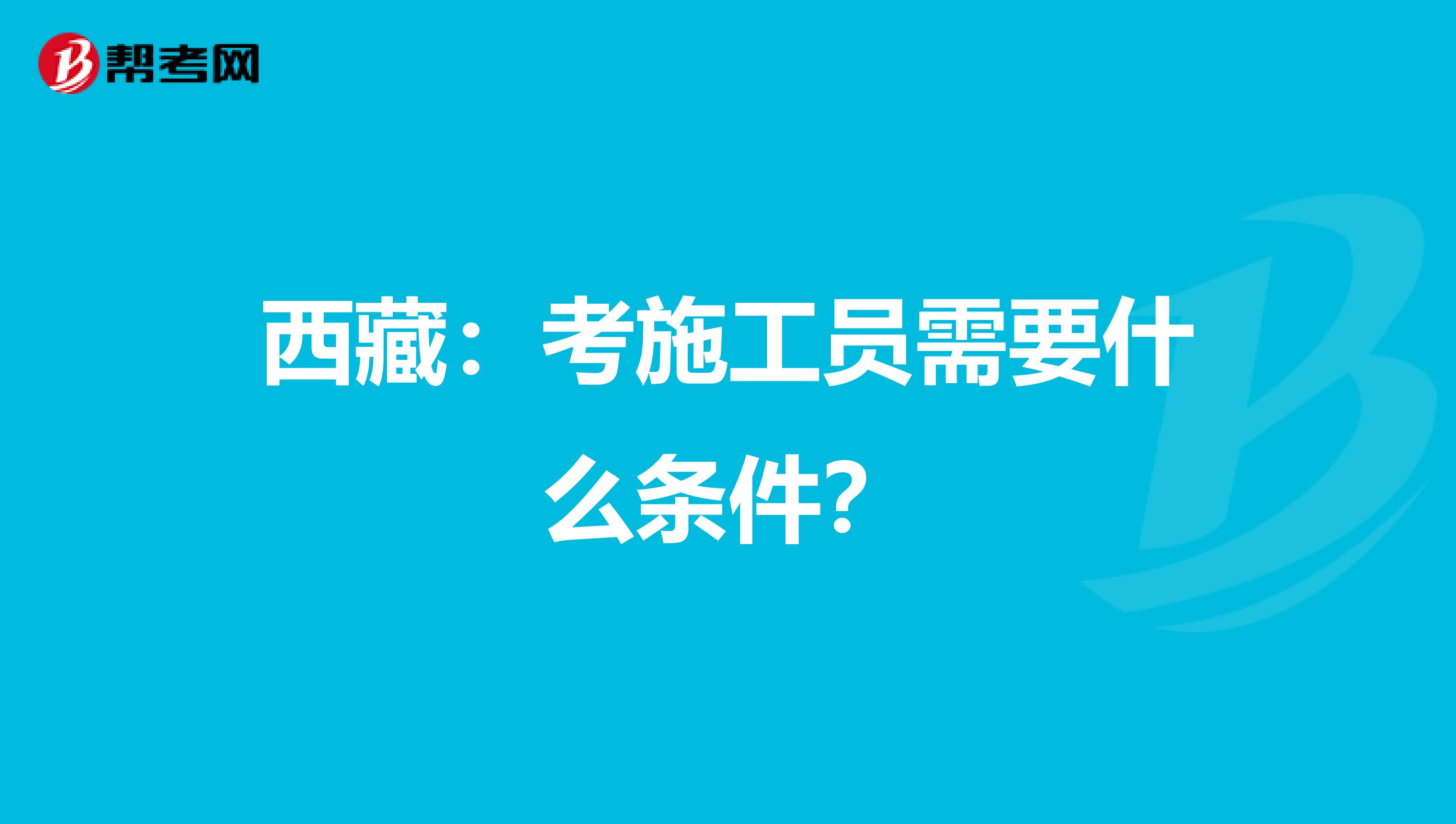 西藏：考施工员需要什么条件？