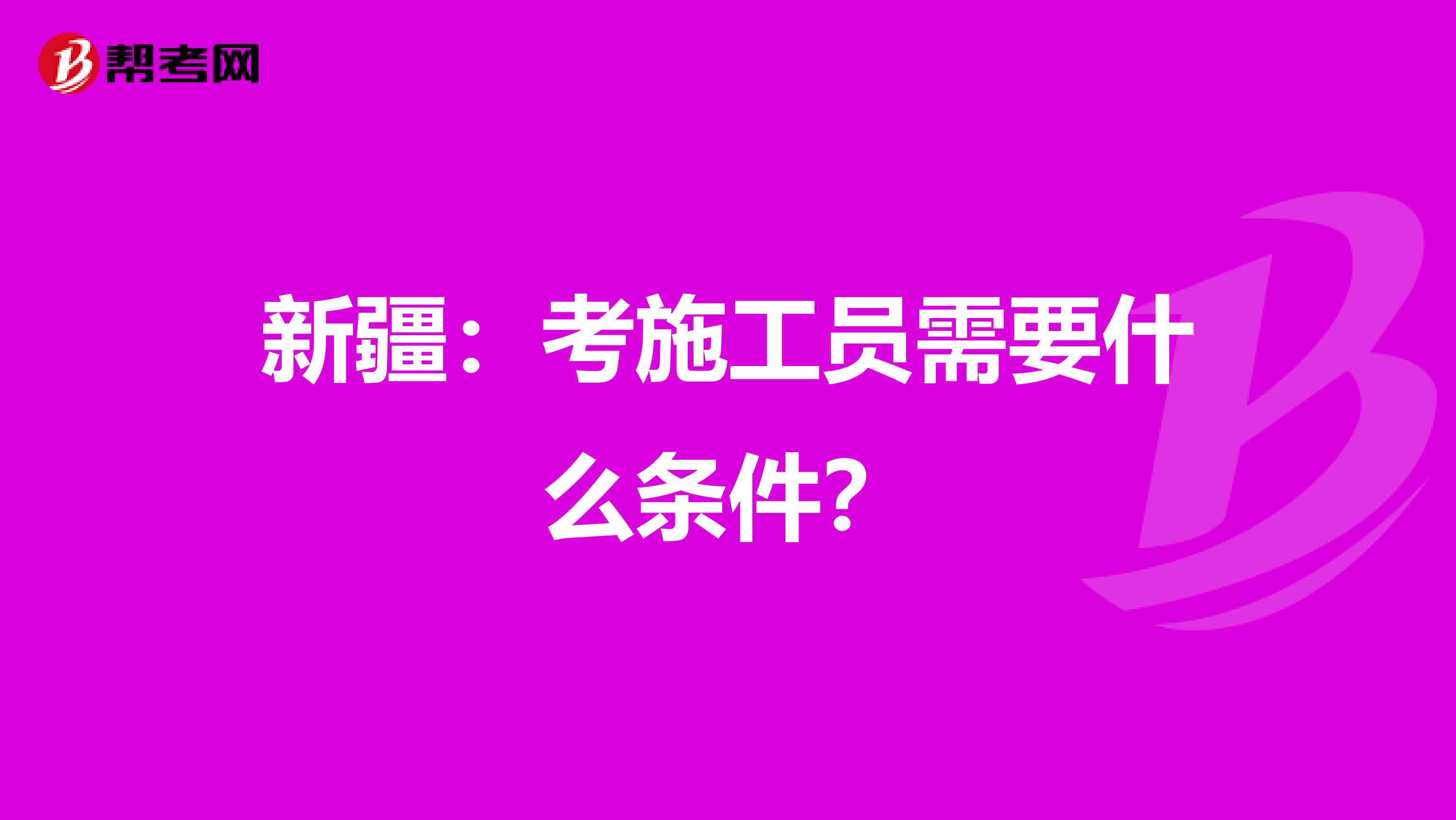 新疆：考施工员需要什么条件？