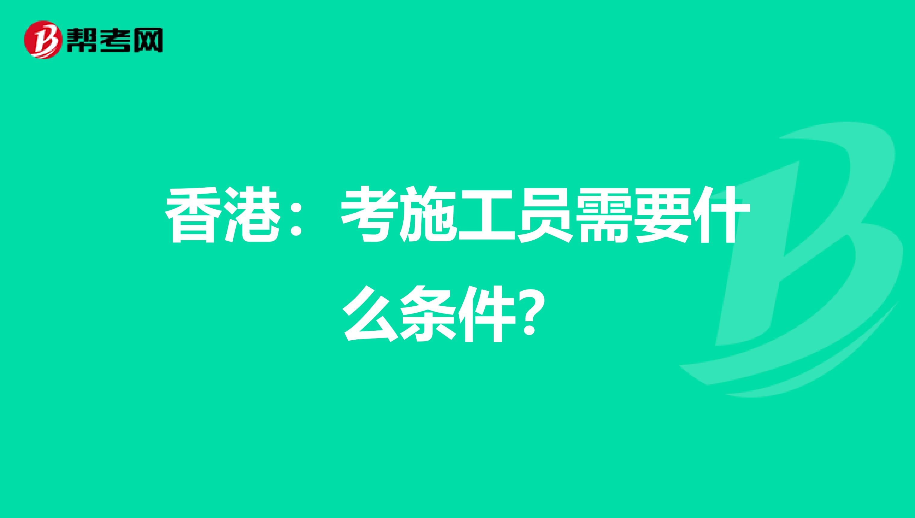 香港：考施工员需要什么条件？