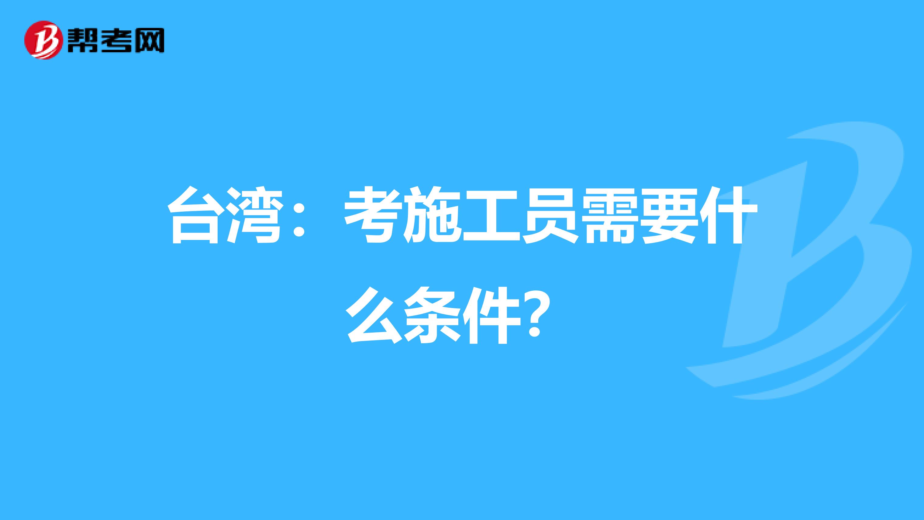 台湾：考施工员需要什么条件？