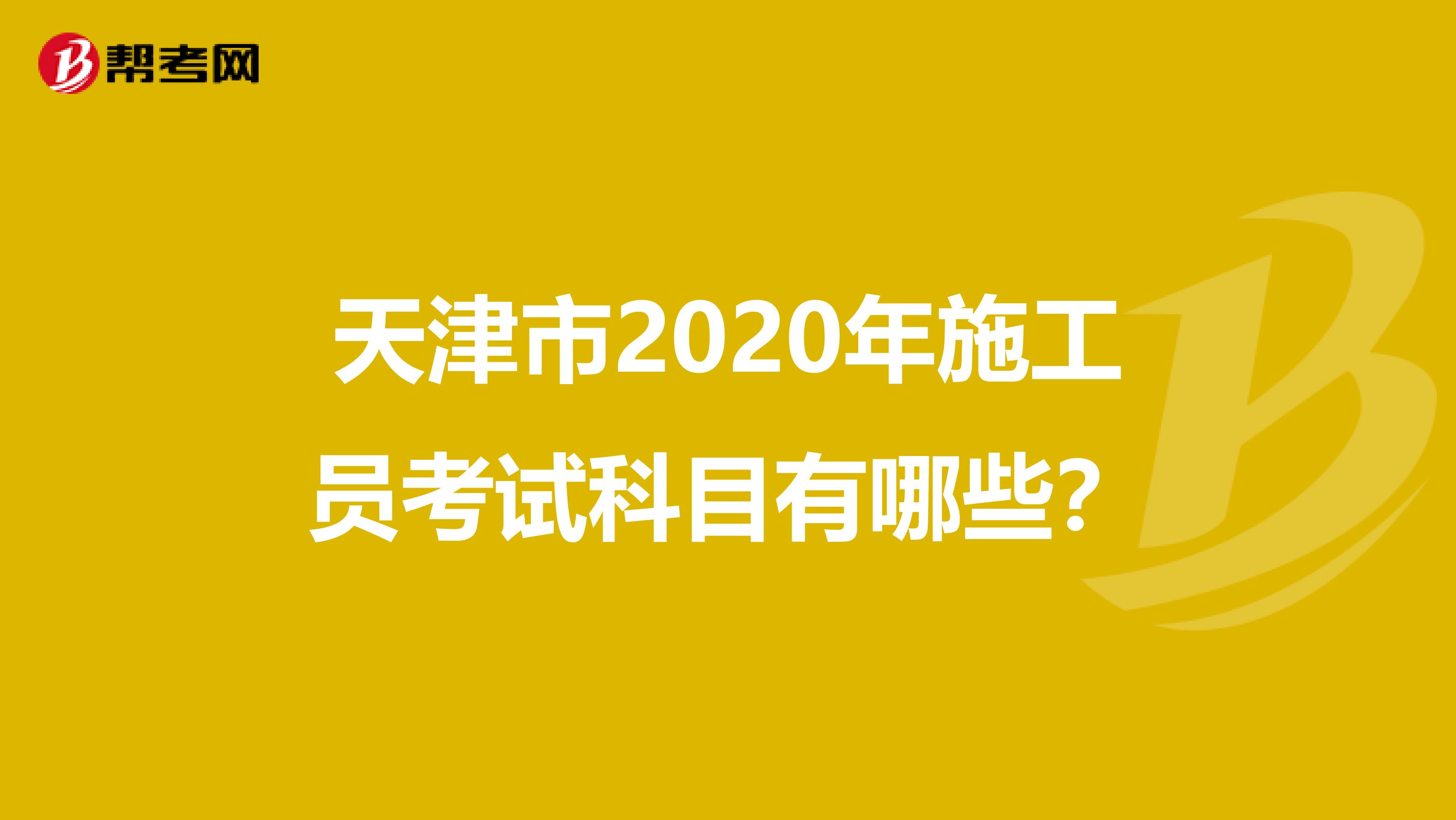 天津市2020年施工员考试科目有哪些？