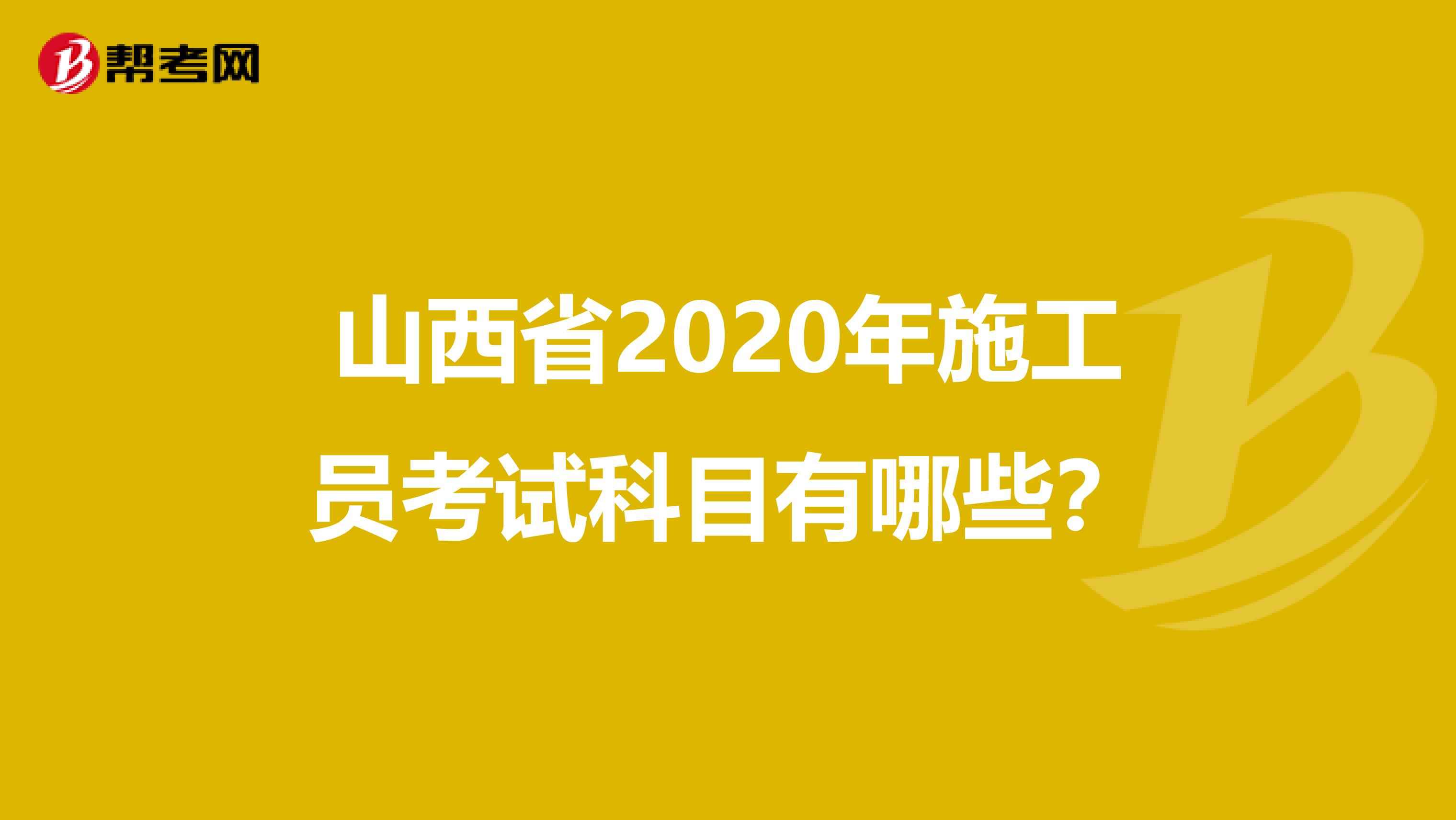 山西省2020年施工员考试科目有哪些？