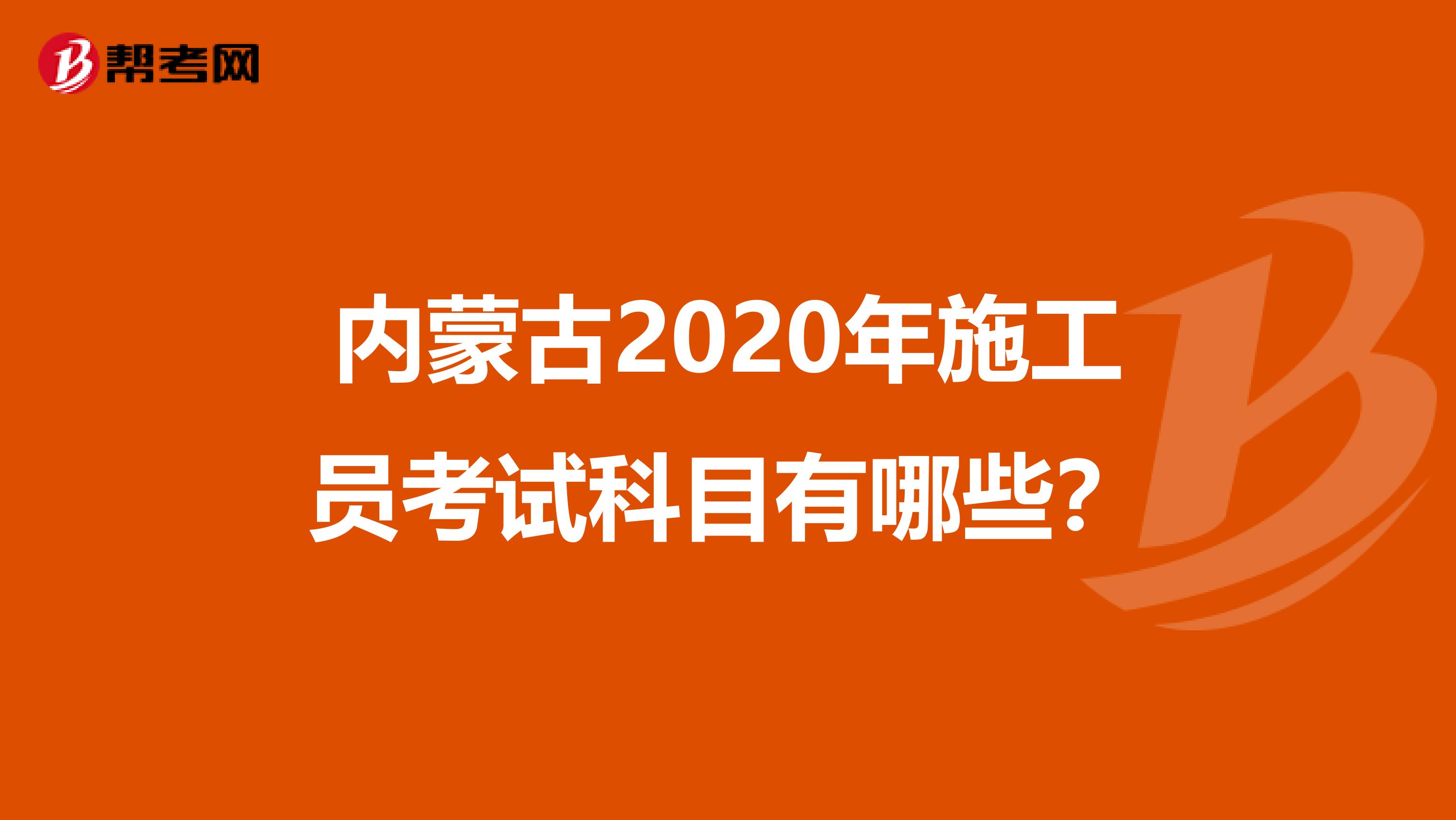 内蒙古2020年施工员考试科目有哪些？