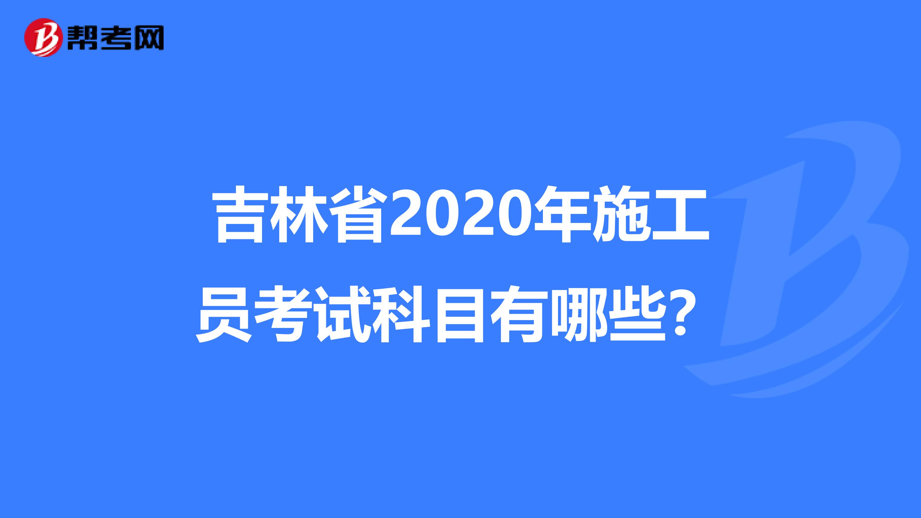 吉林省2020年施工员考试科目有哪些？