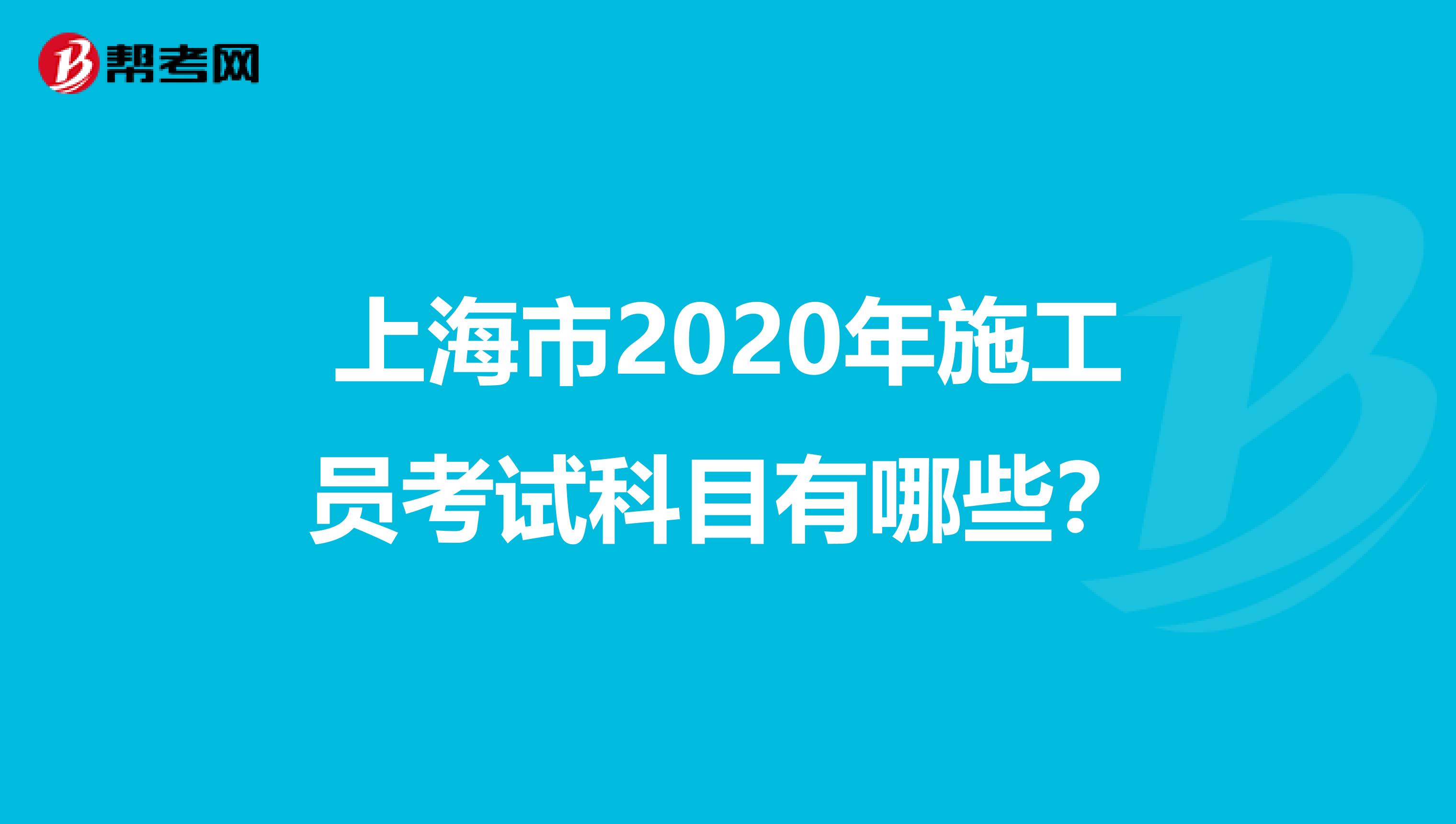 上海市2020年施工员考试科目有哪些？