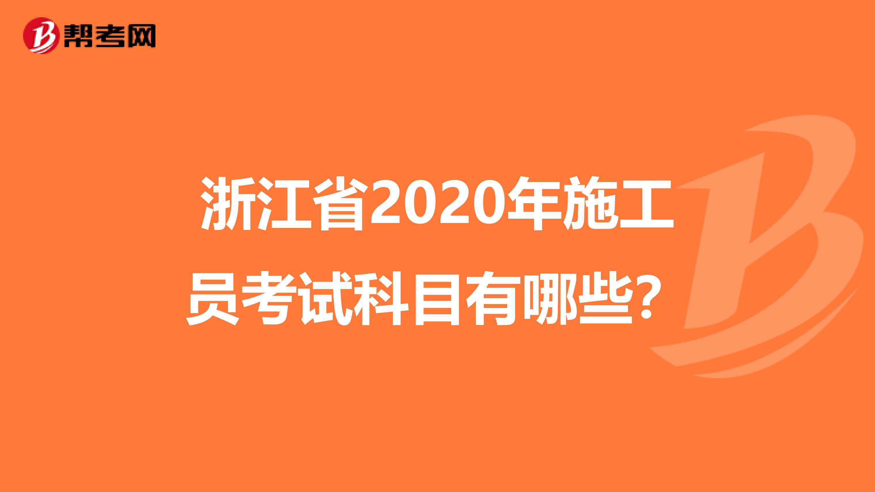 浙江省2020年施工员考试科目有哪些？
