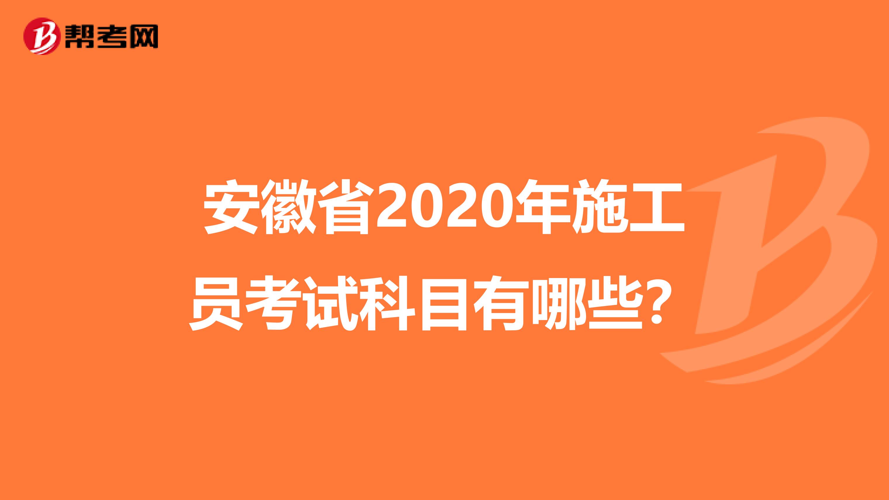 安徽省2020年施工员考试科目有哪些？