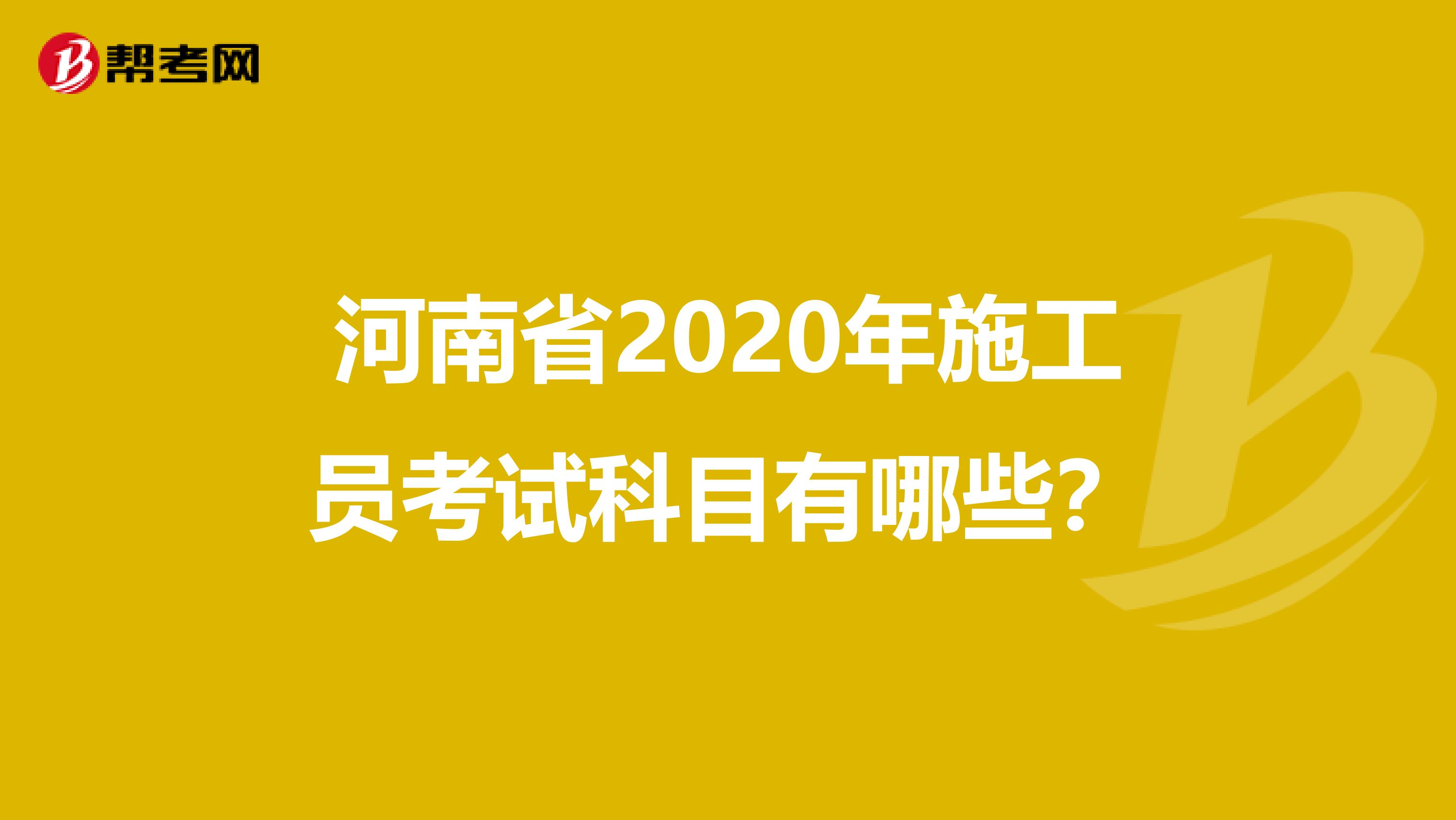 河南省2020年施工员考试科目有哪些？