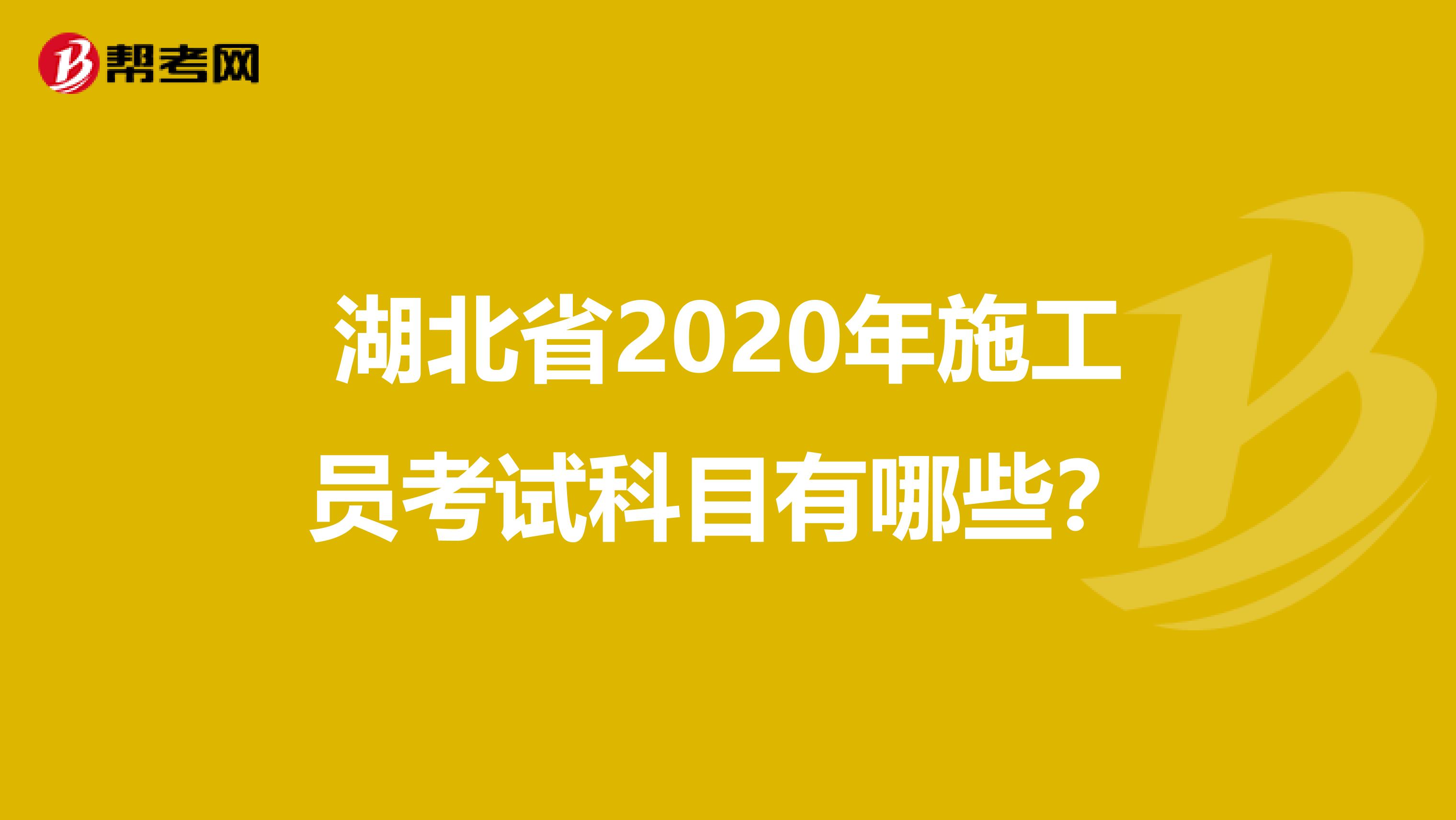 湖北省2020年施工员考试科目有哪些？
