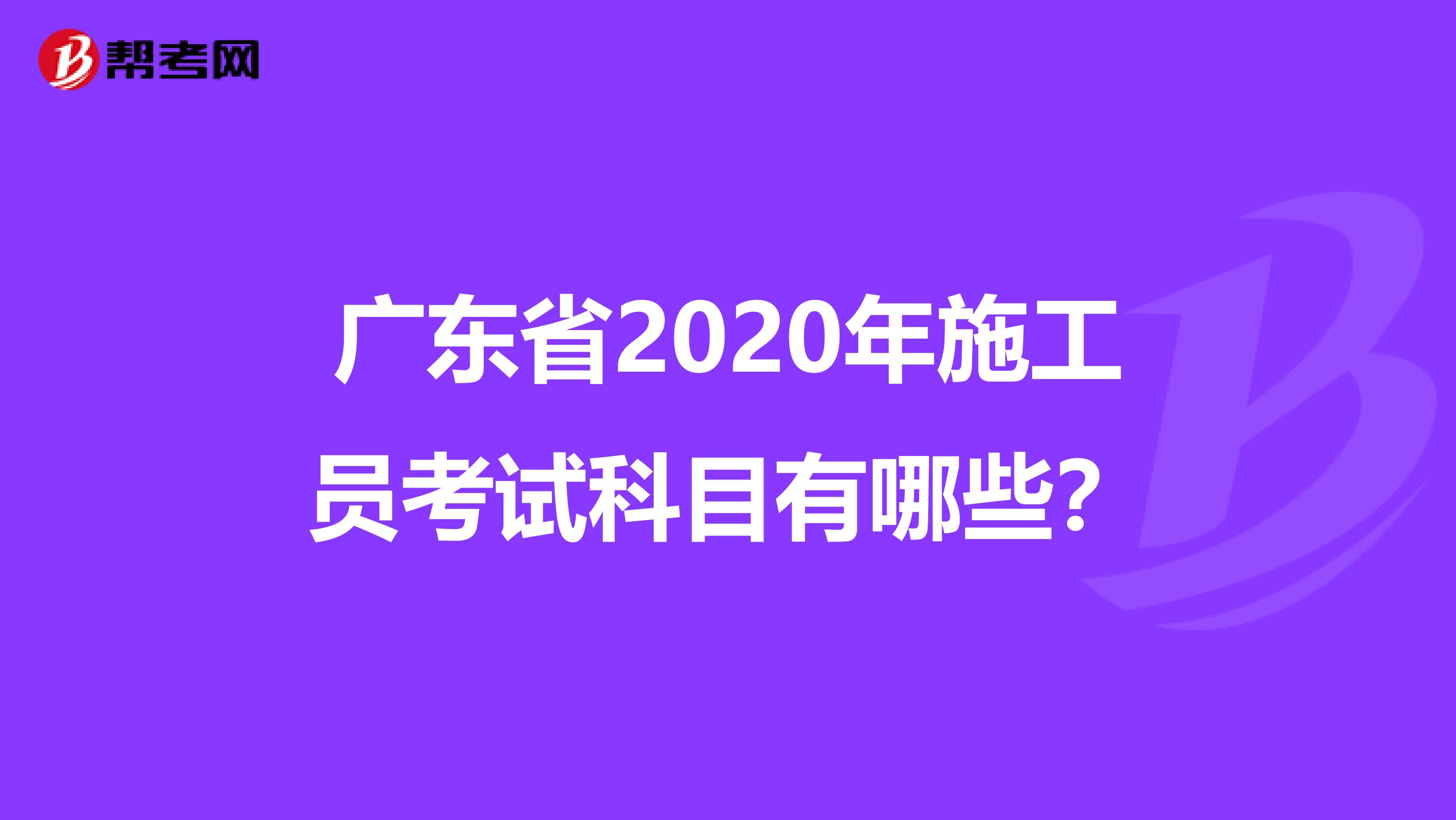 广东省2020年施工员考试科目有哪些？