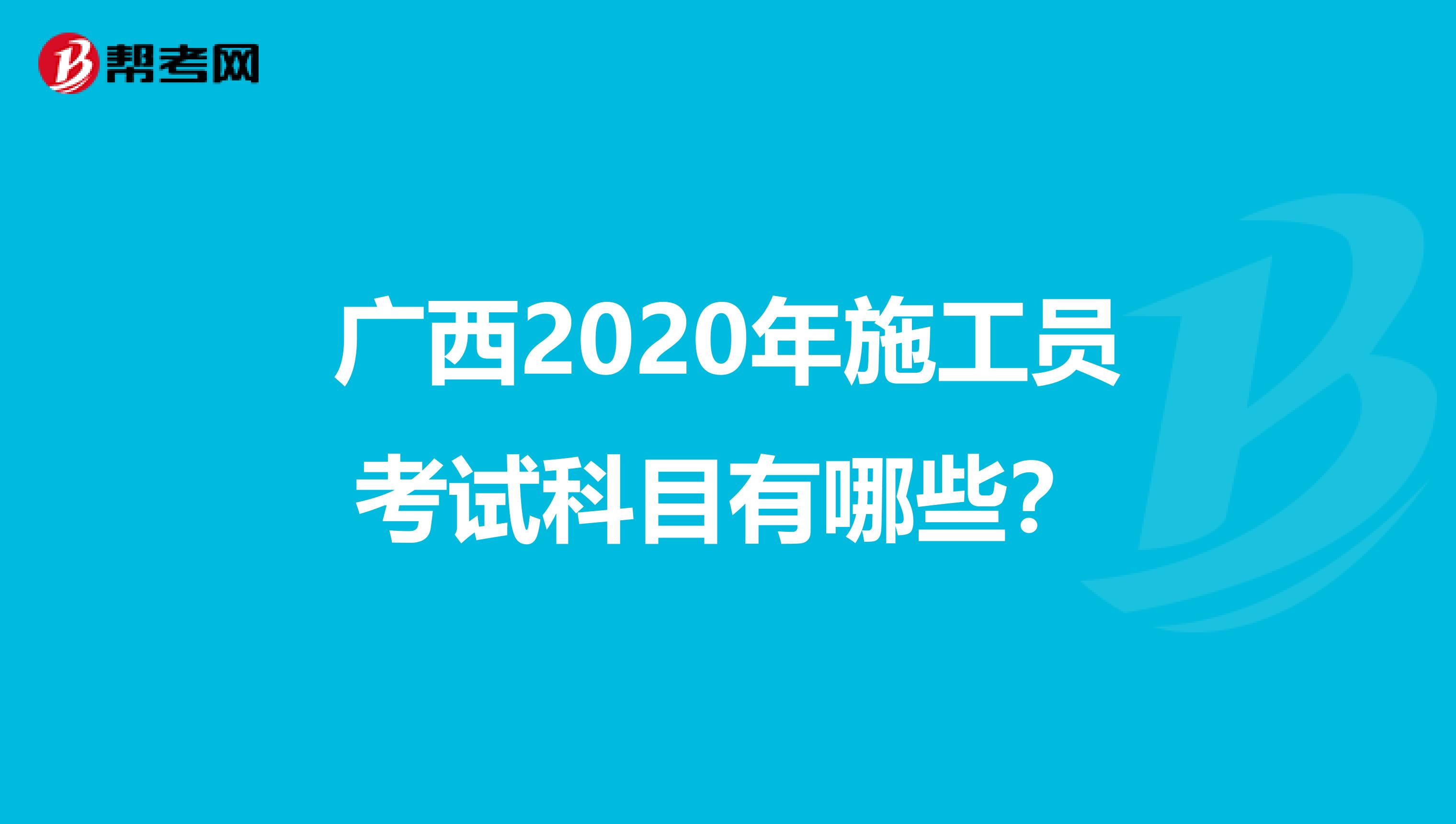广西2020年施工员考试科目有哪些？