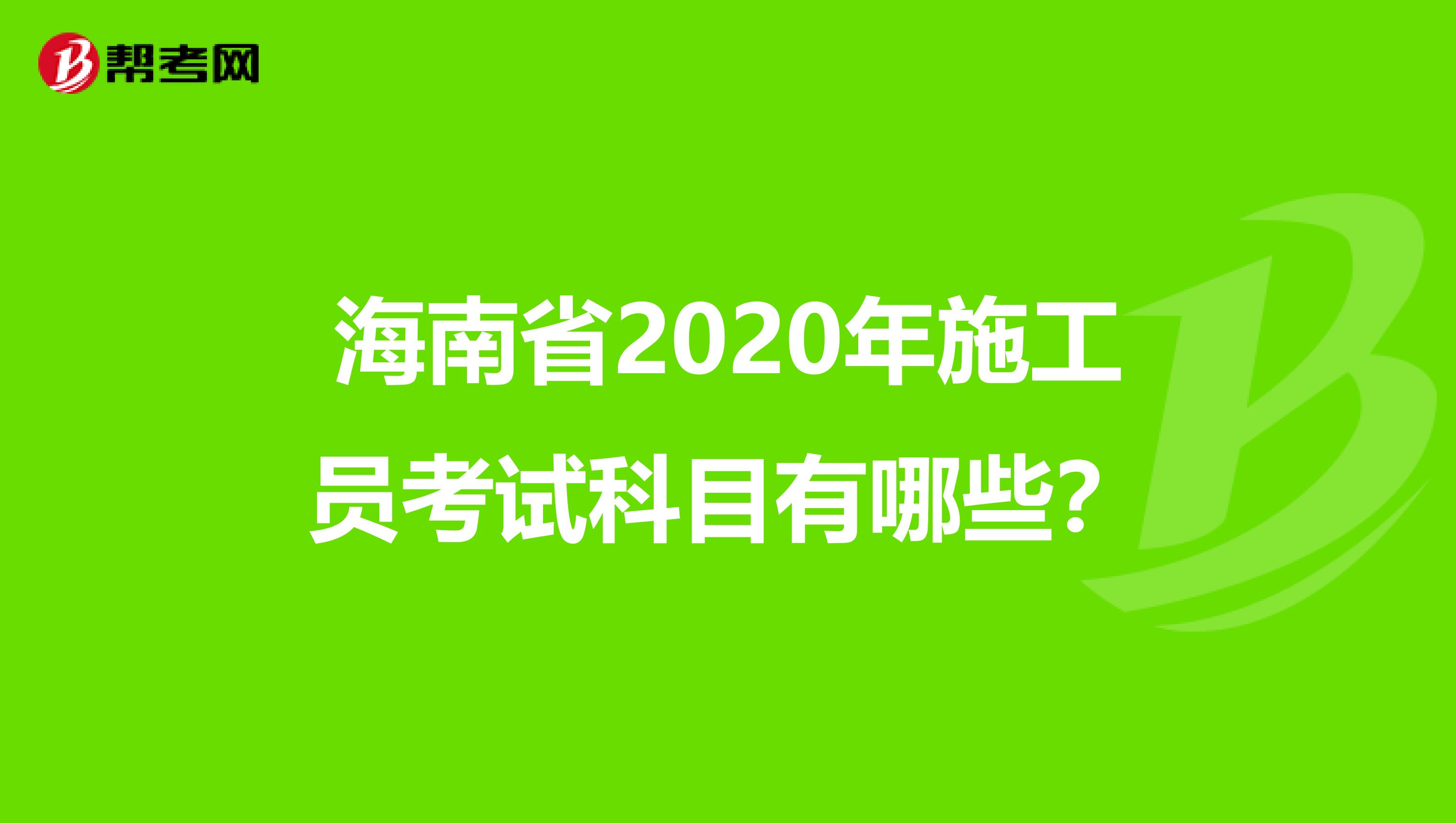 海南省2020年施工员考试科目有哪些？