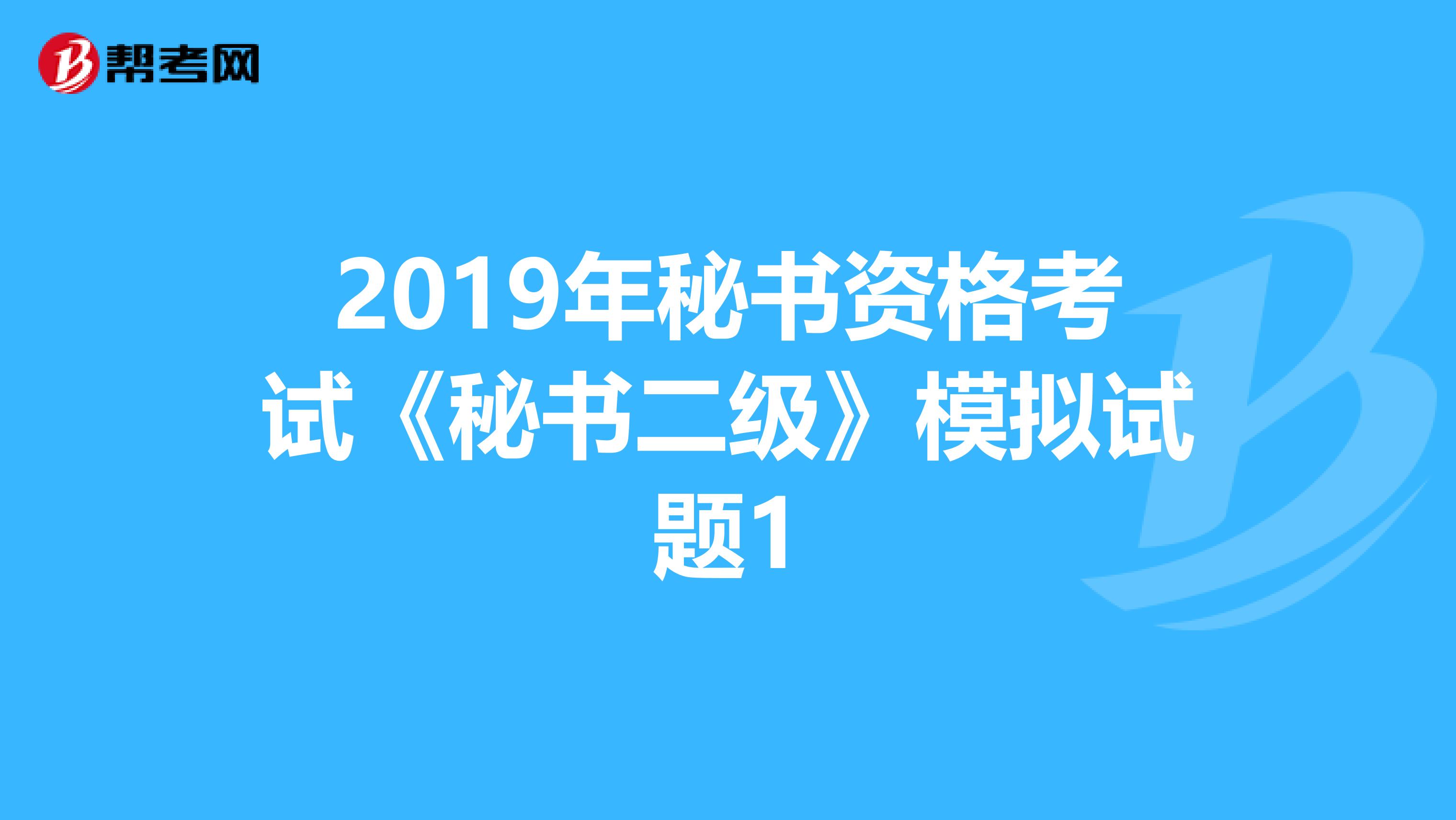 2019年秘书资格考试《秘书二级》模拟试题1