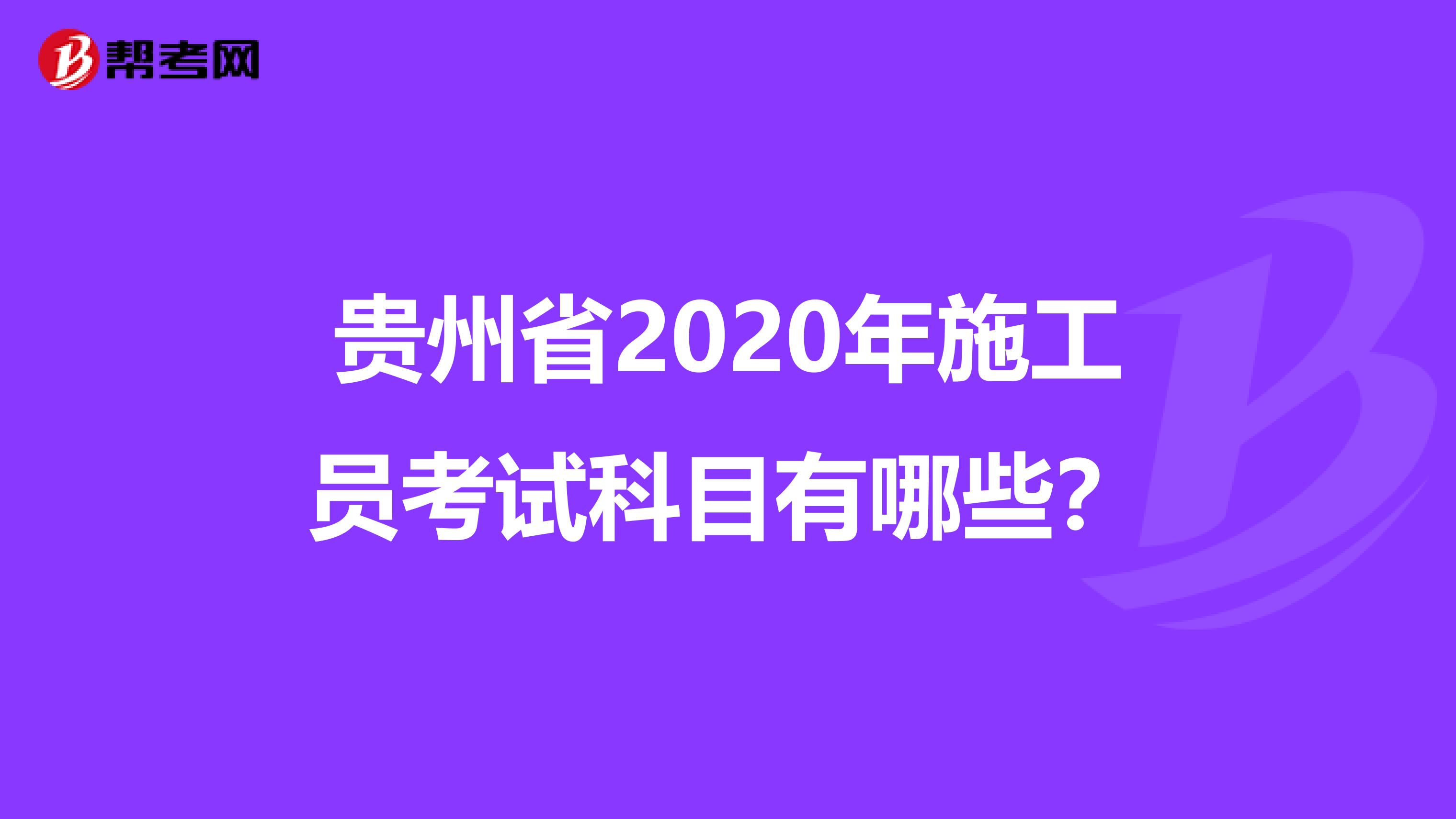 贵州省2020年施工员考试科目有哪些？