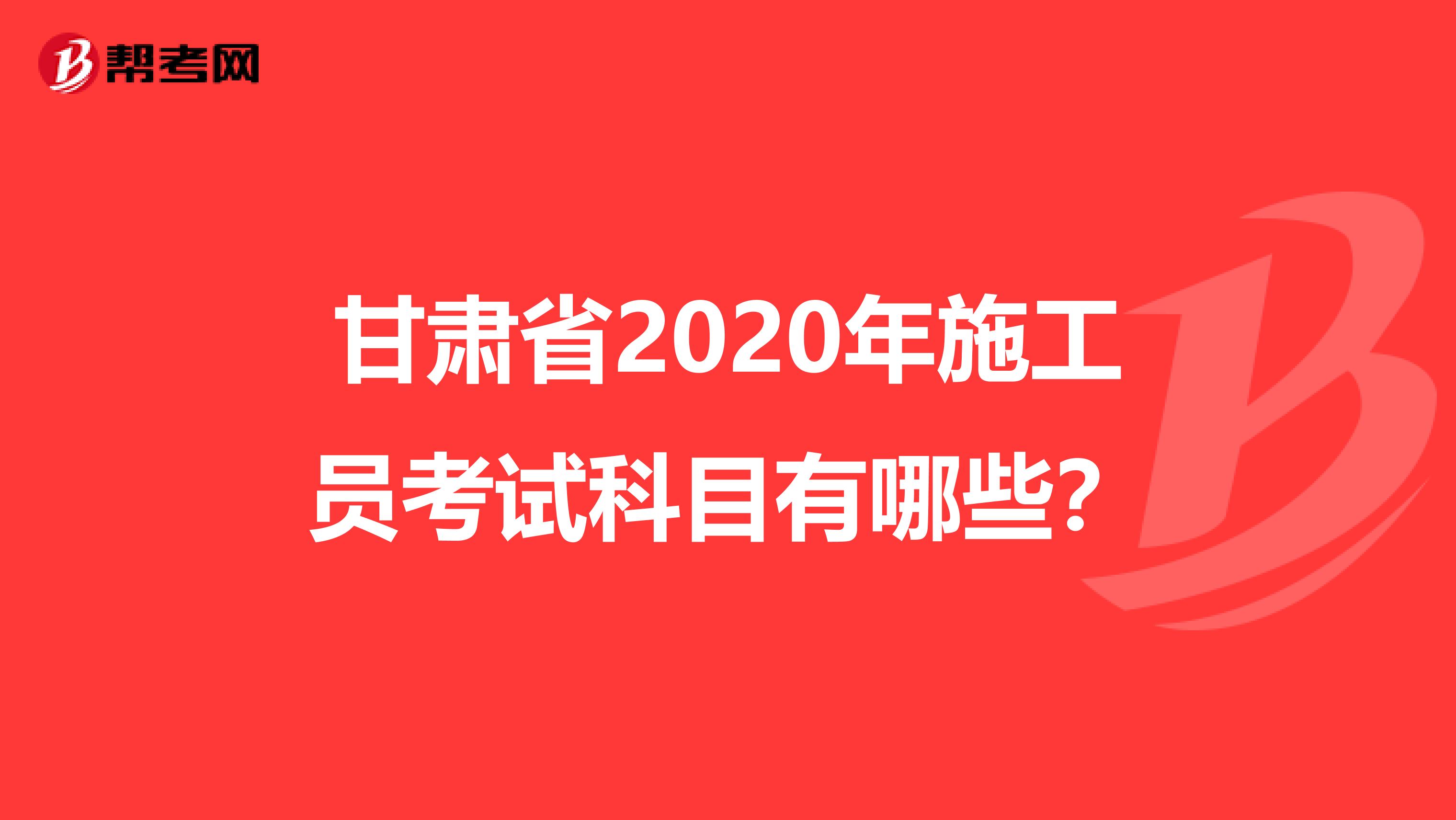 甘肃省2020年施工员考试科目有哪些？