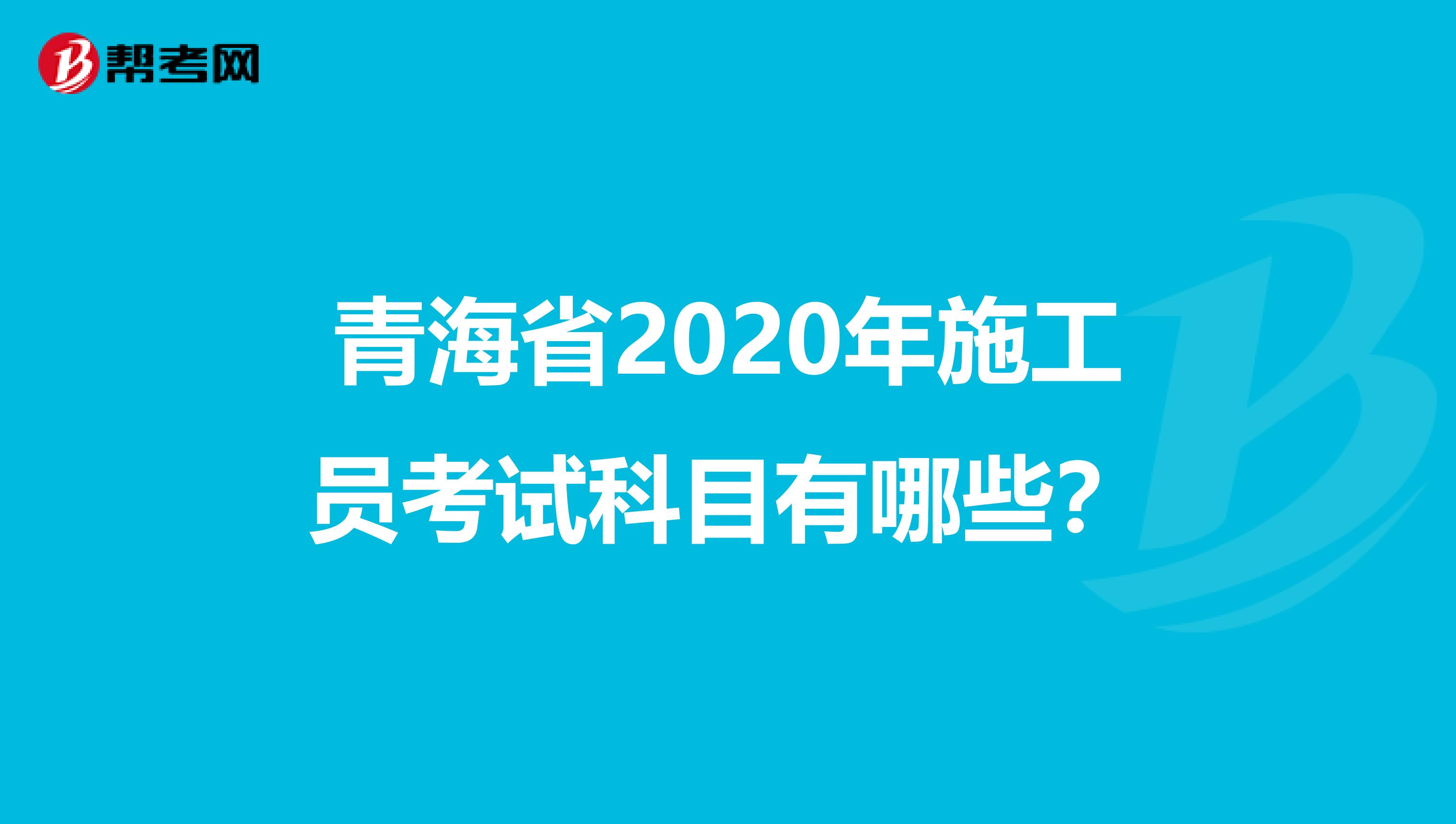 青海省2020年施工员考试科目有哪些？