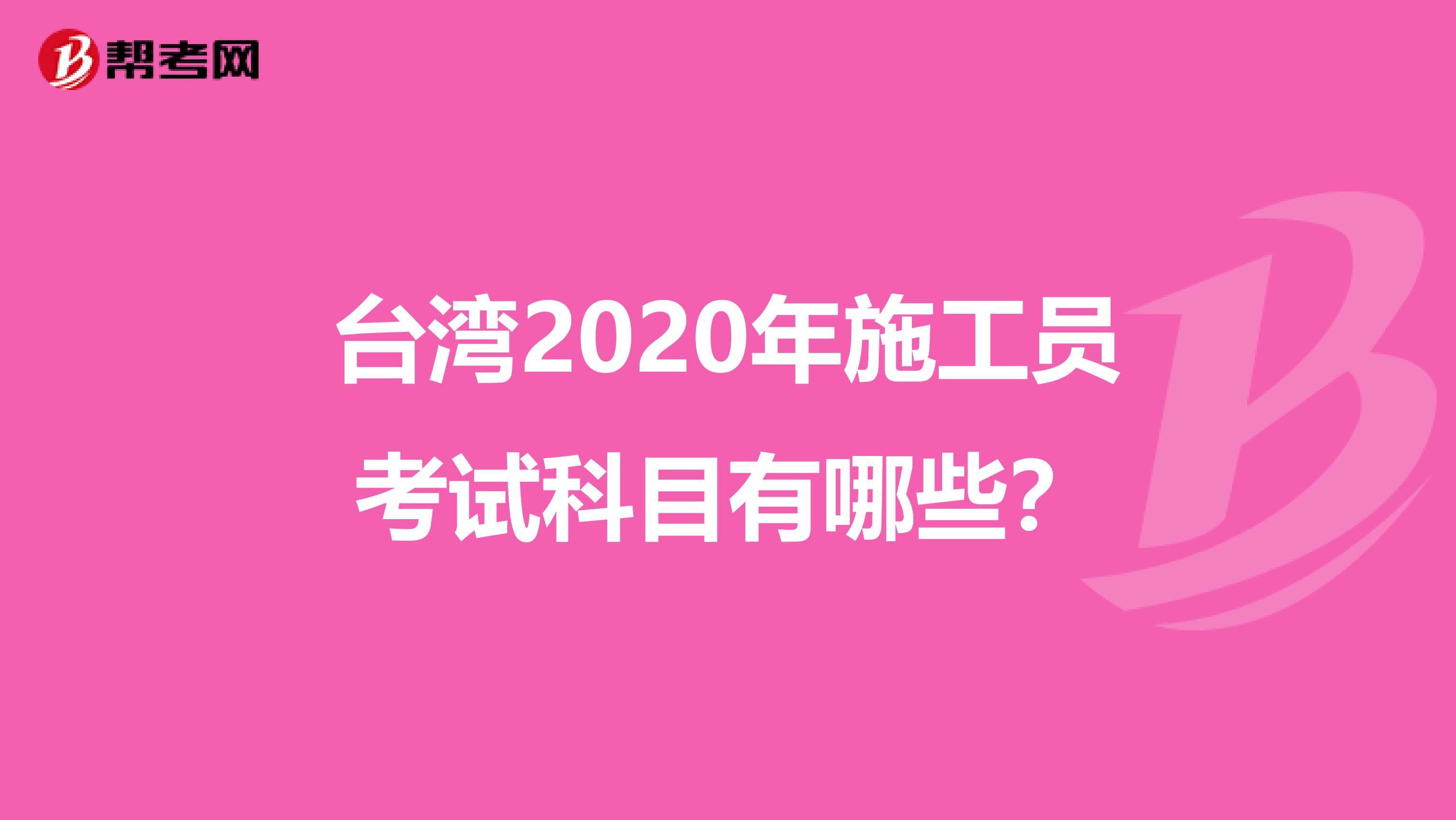 台湾2020年施工员考试科目有哪些？