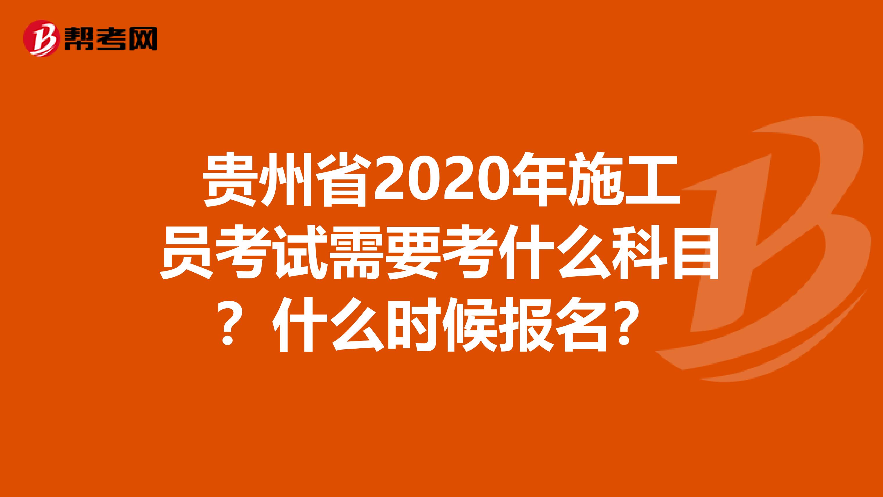 贵州省2020年施工员考试需要考什么科目？什么时候报名？