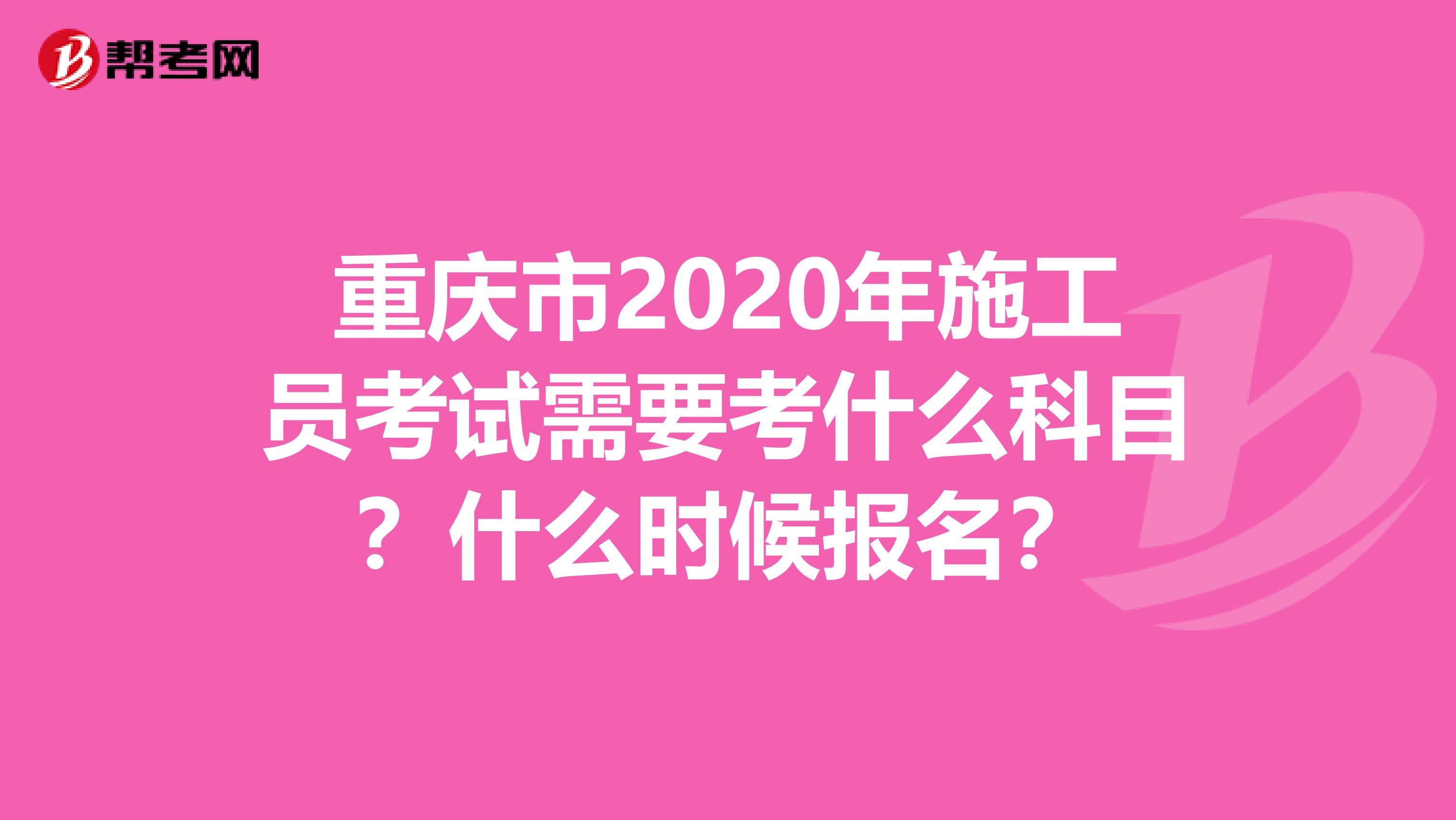 重庆市2020年施工员考试需要考什么科目？什么时候报名？