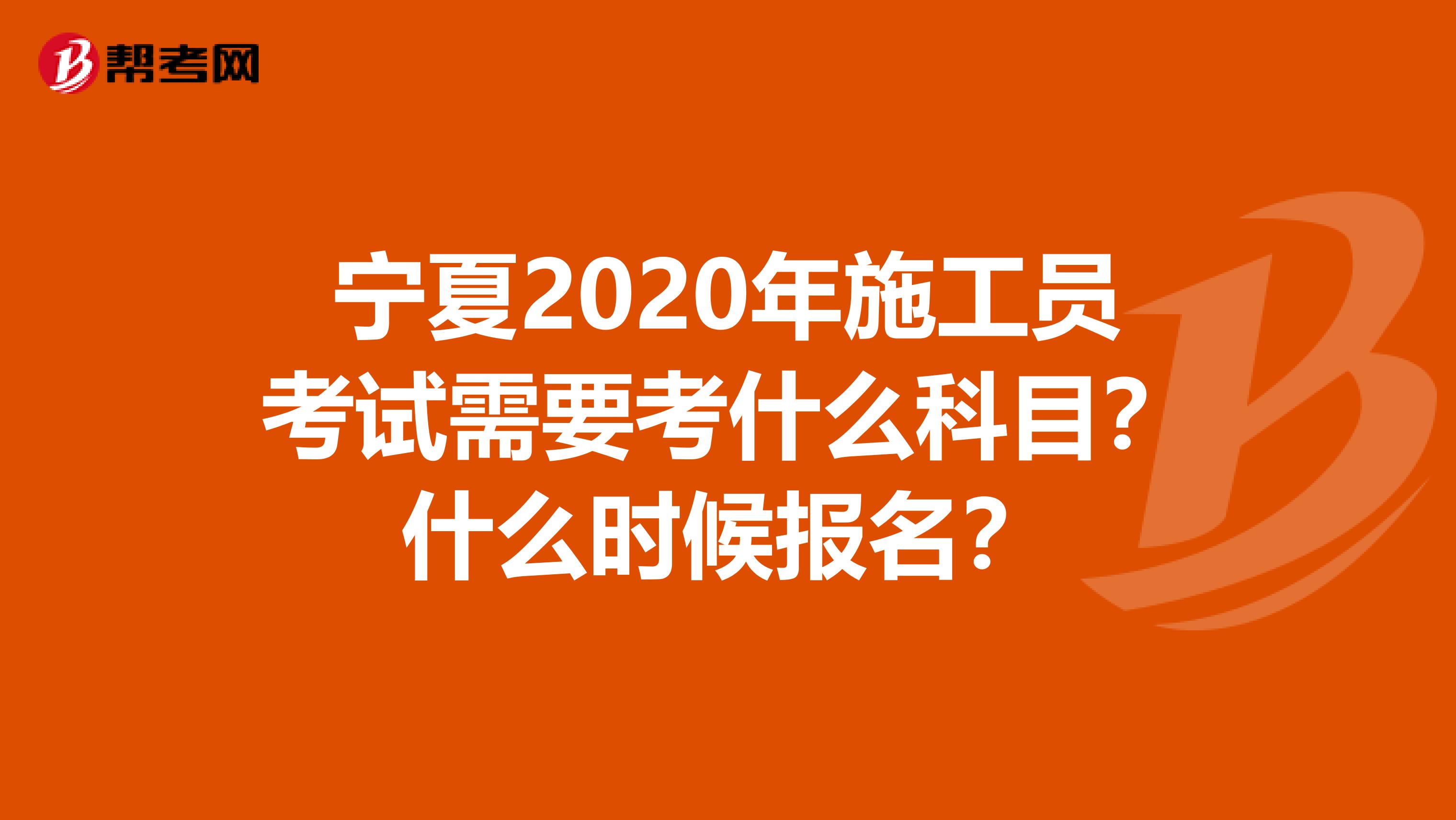 宁夏2020年施工员考试需要考什么科目？什么时候报名？