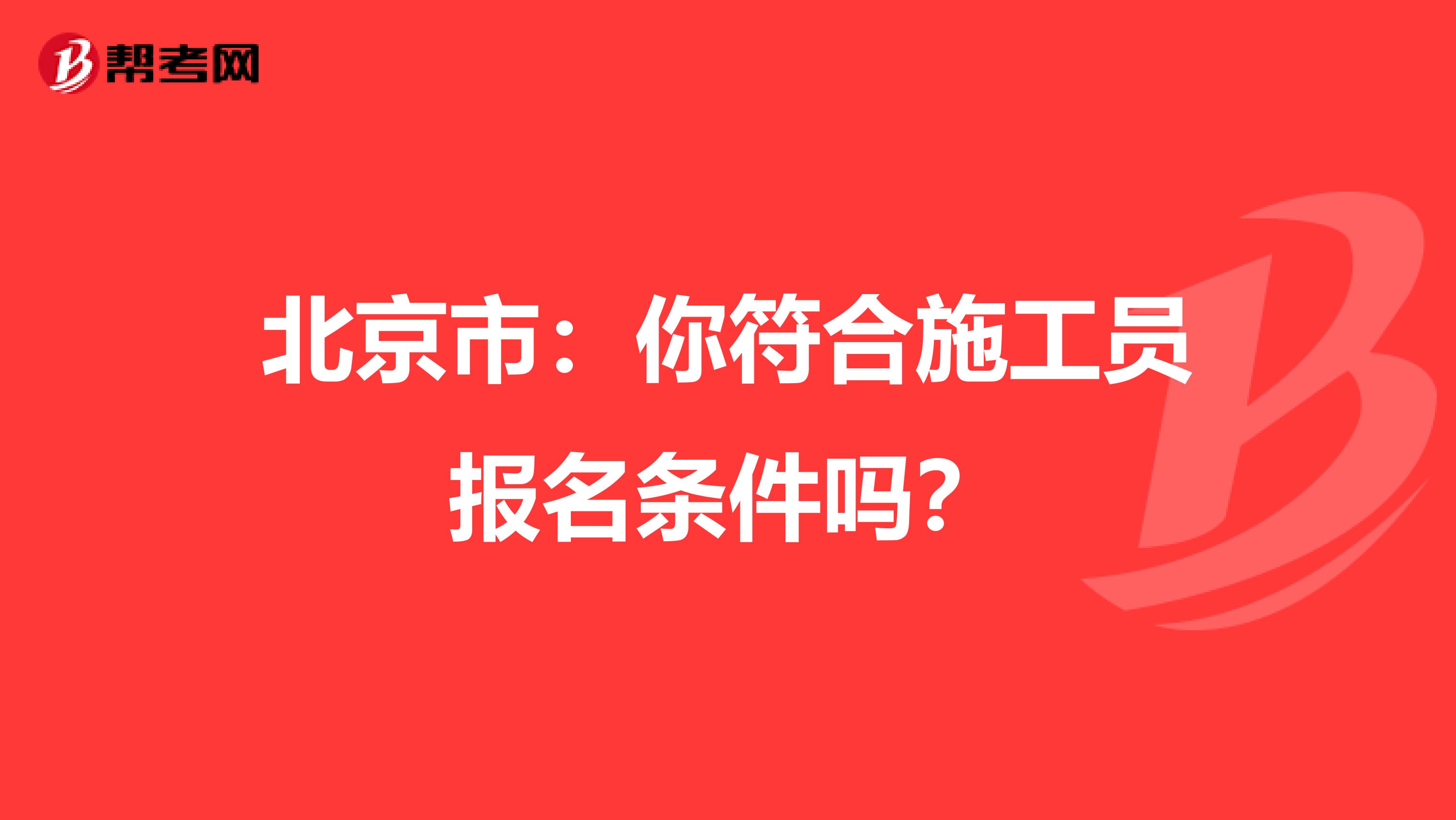 北京市：你符合施工员报名条件吗？