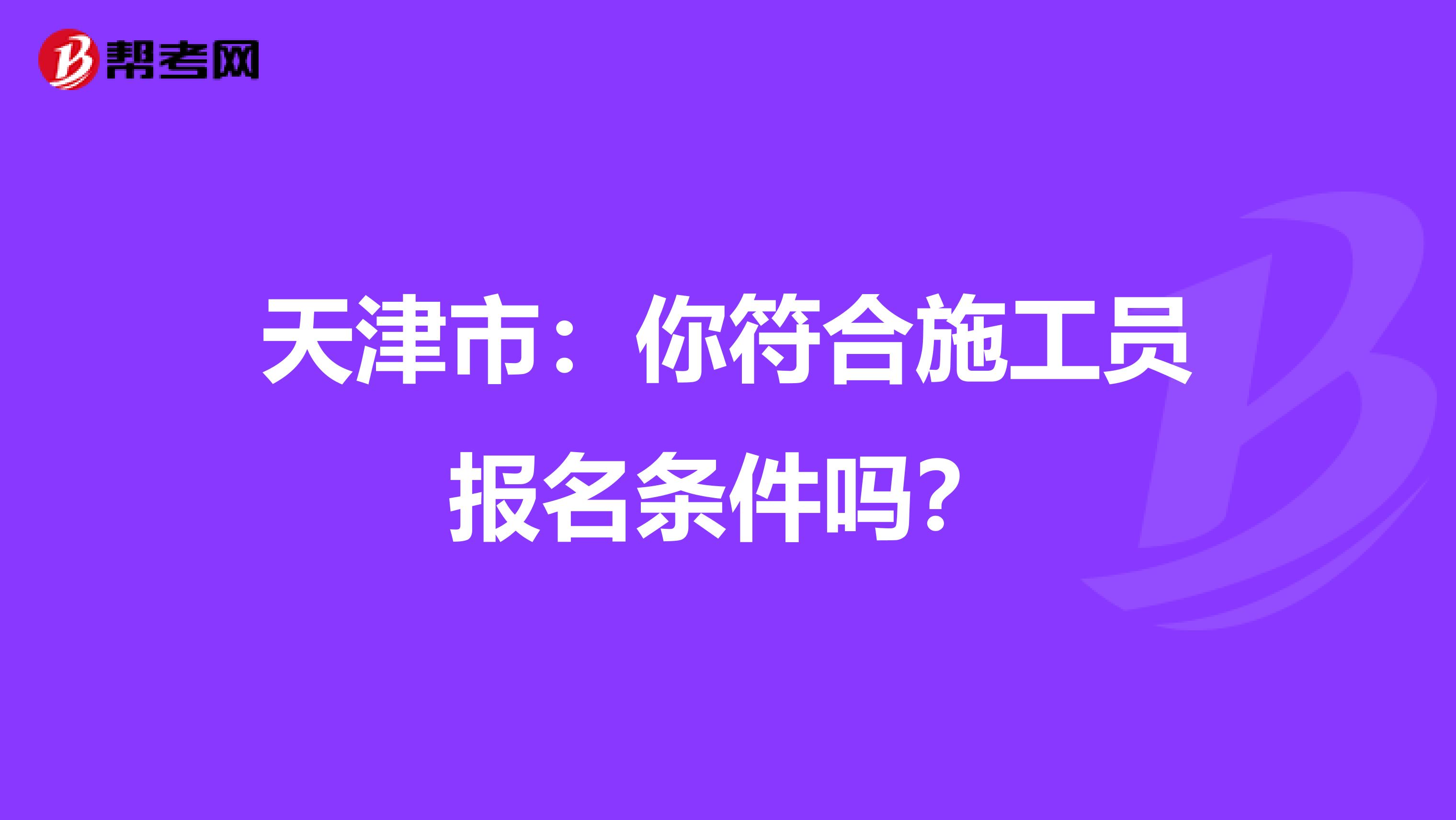 天津市：你符合施工员报名条件吗？