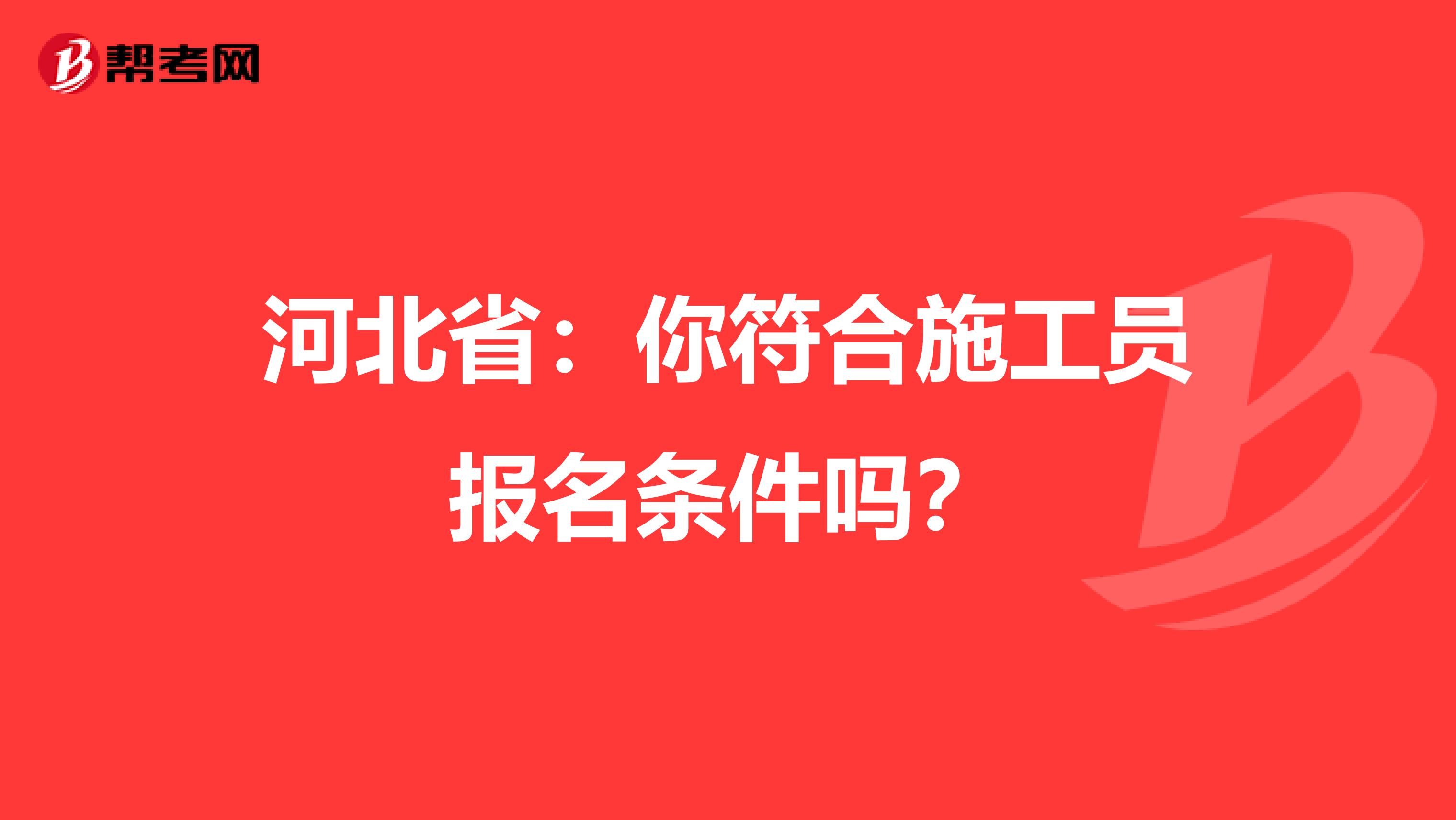 河北省：你符合施工员报名条件吗？