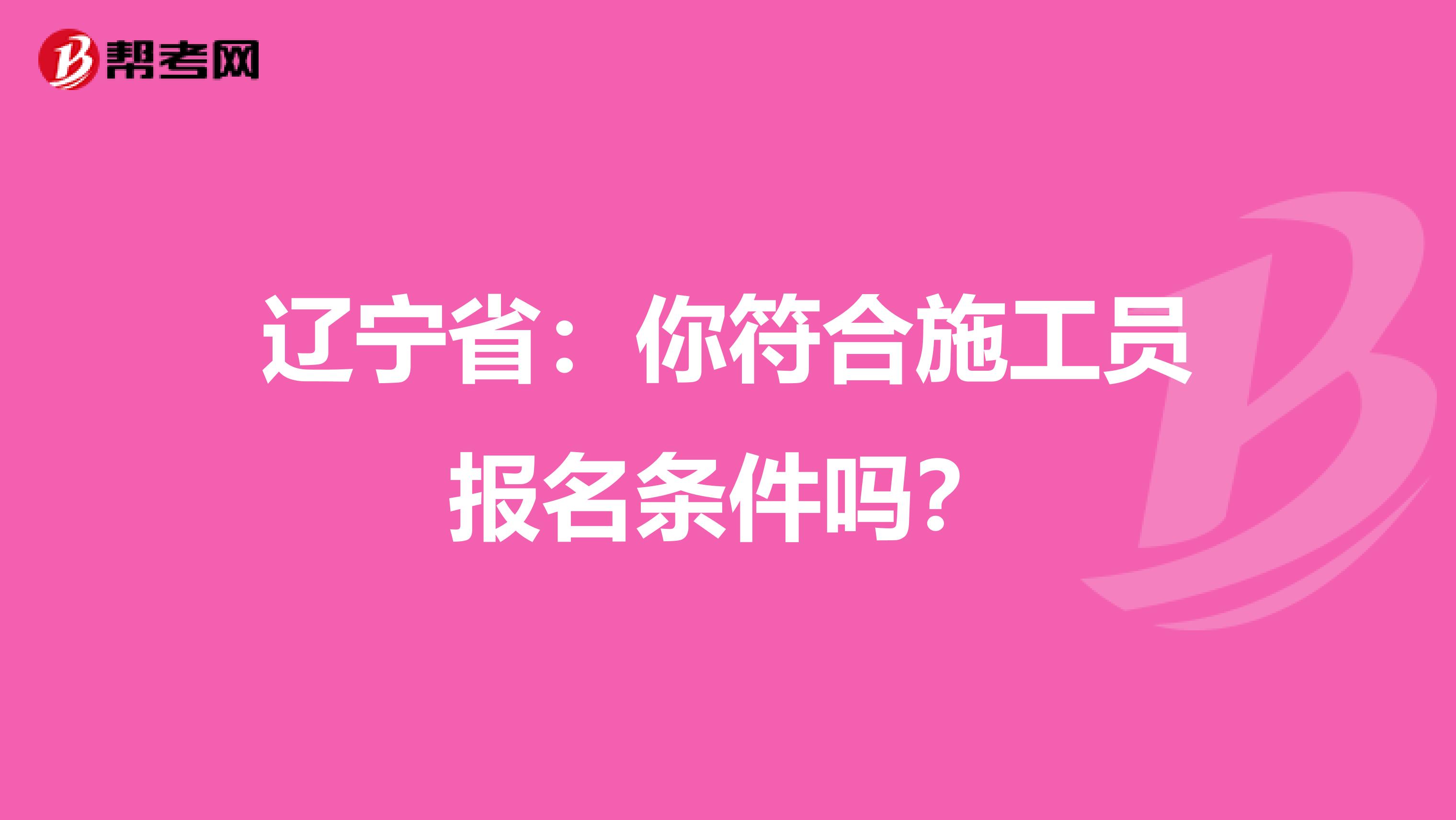 辽宁省：你符合施工员报名条件吗？