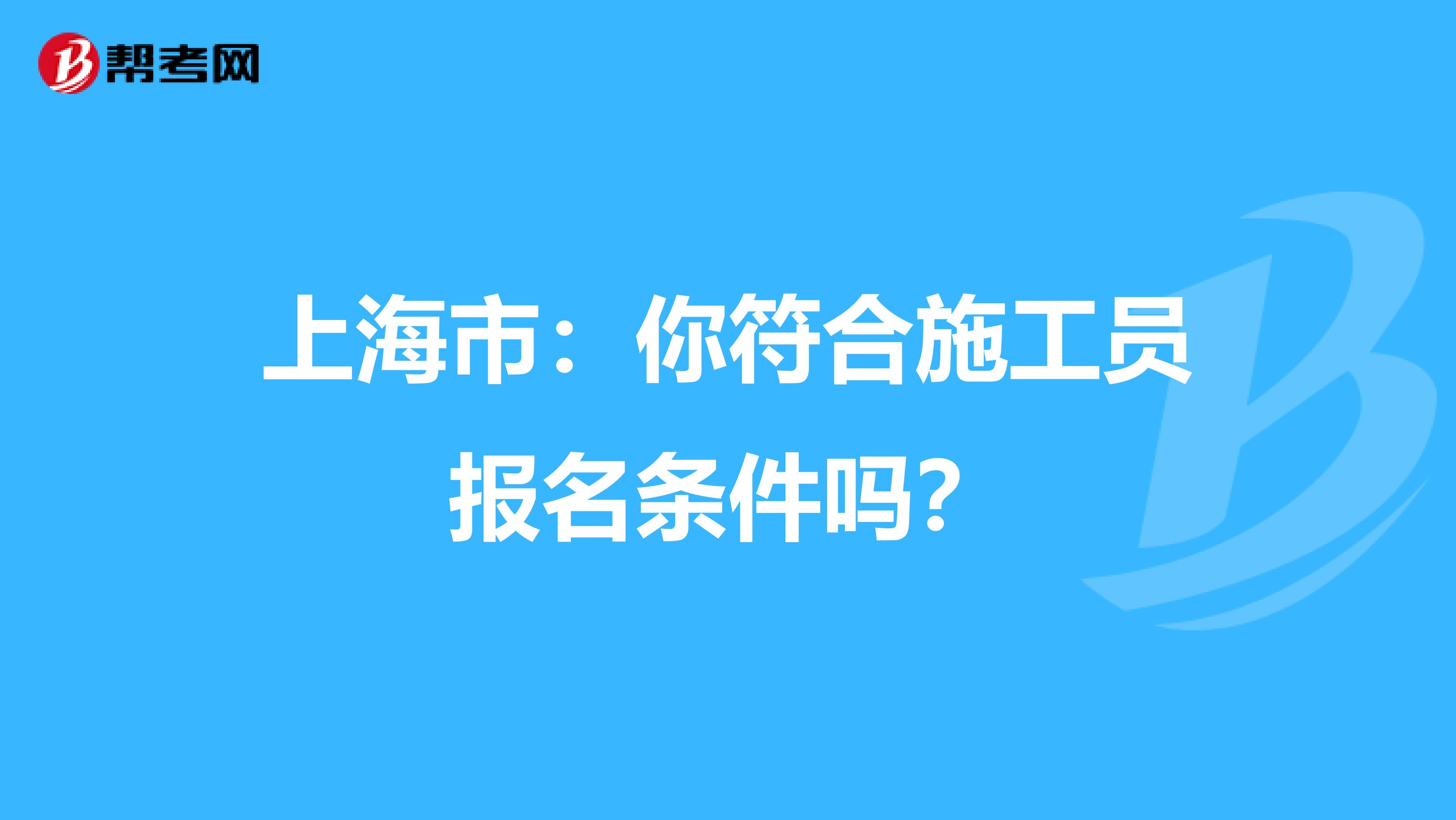 上海市：你符合施工员报名条件吗？