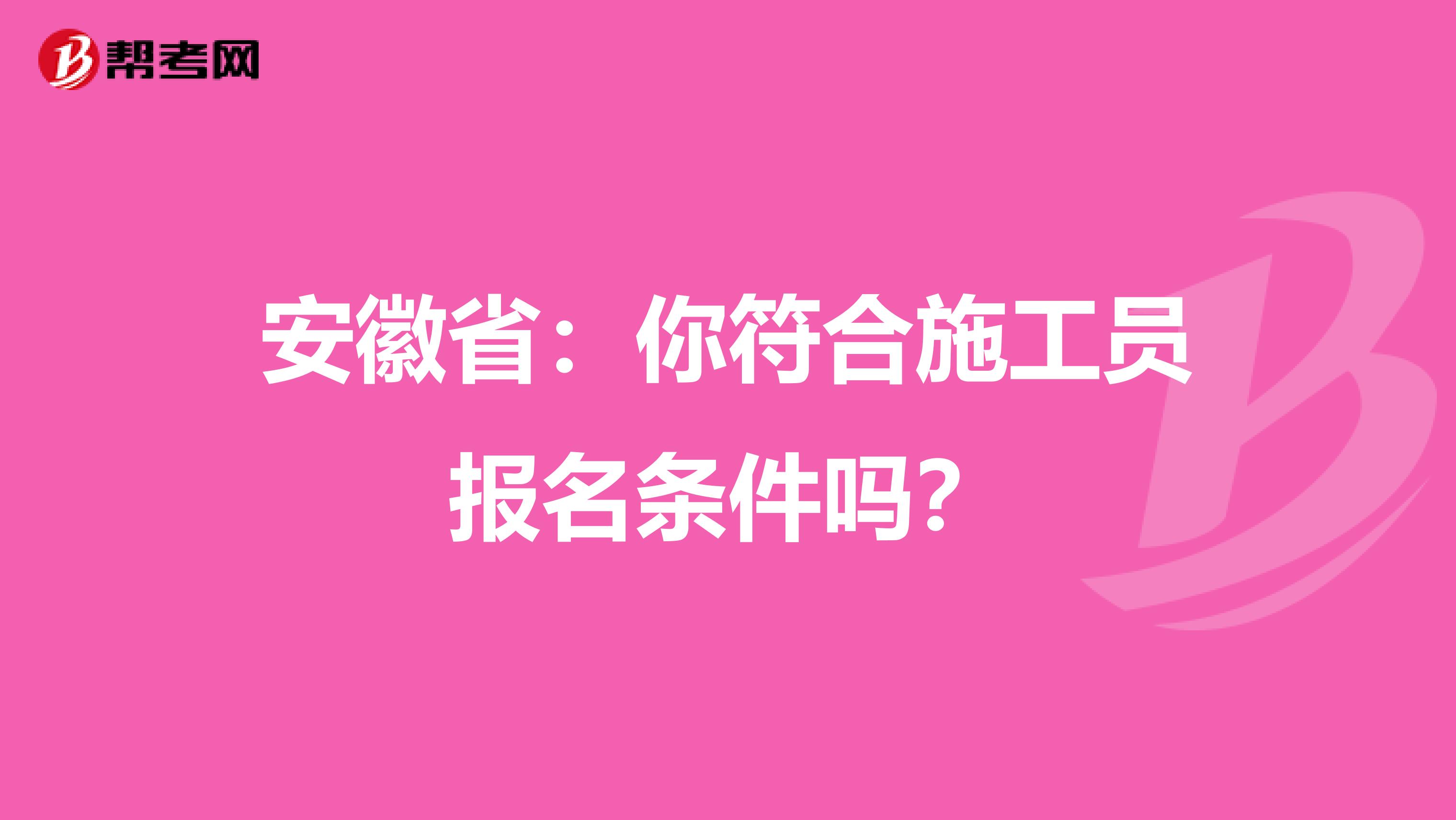 安徽省：你符合施工员报名条件吗？