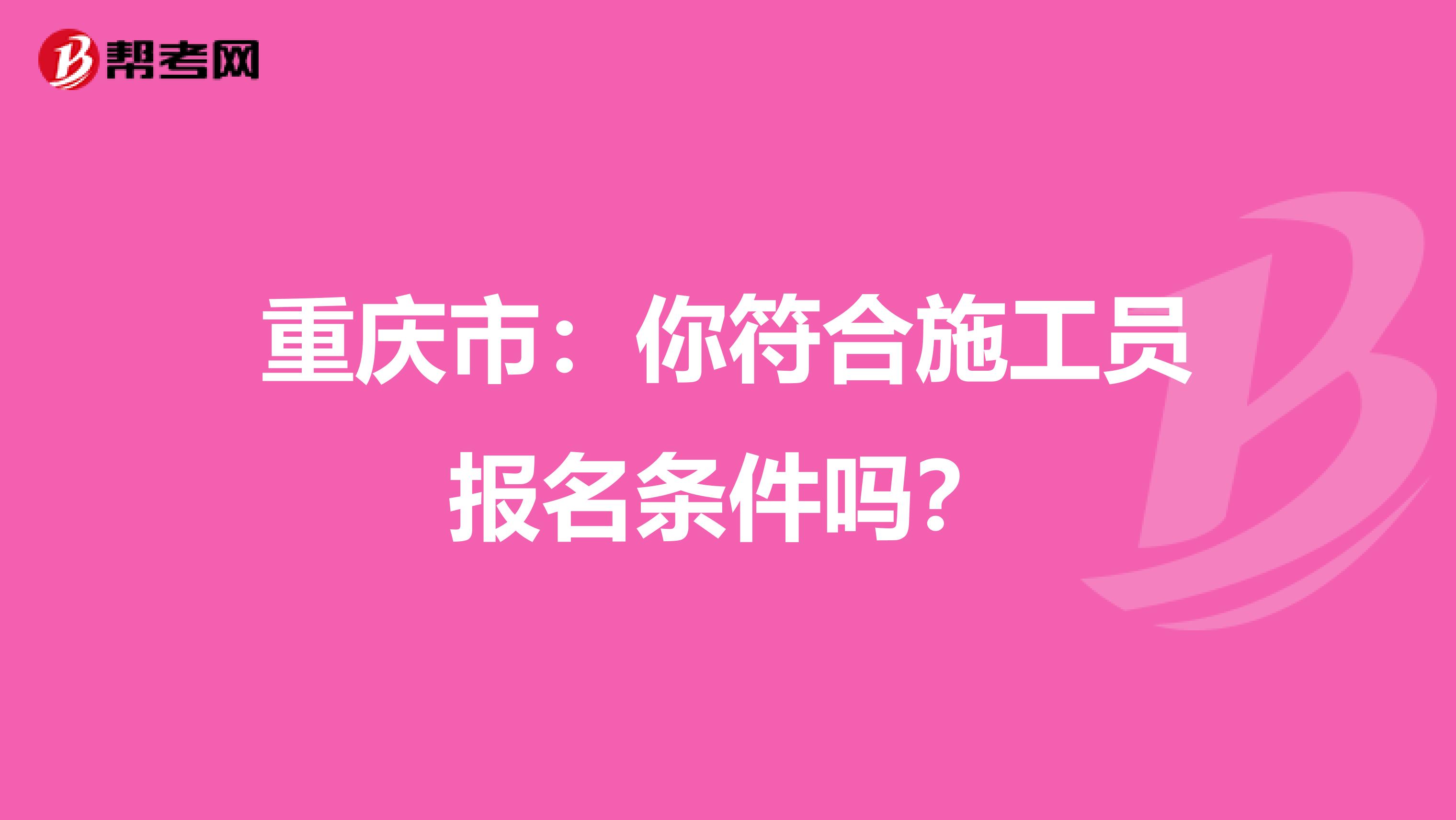 重庆市：你符合施工员报名条件吗？