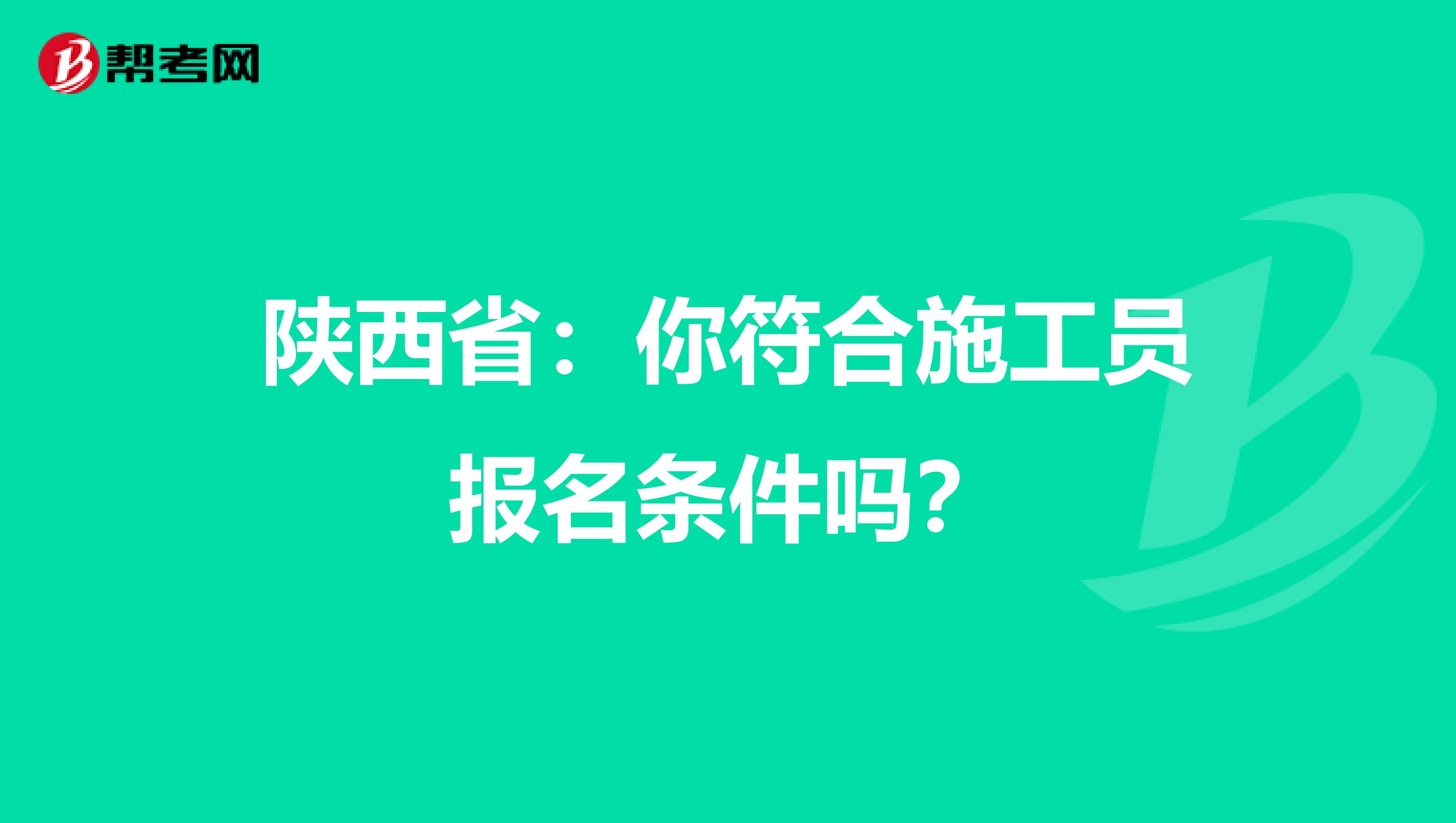 陕西省：你符合施工员报名条件吗？