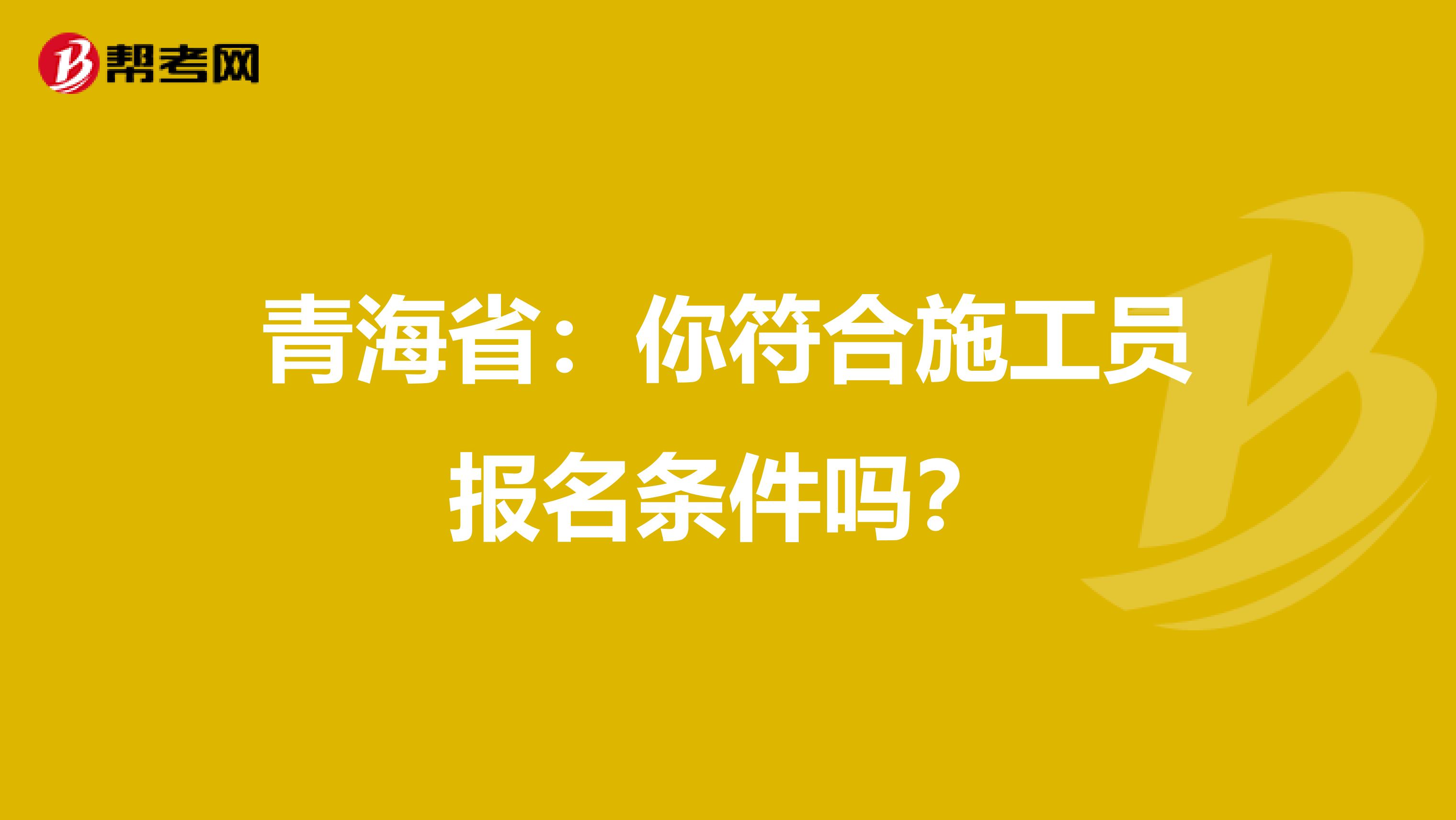 青海省：你符合施工员报名条件吗？