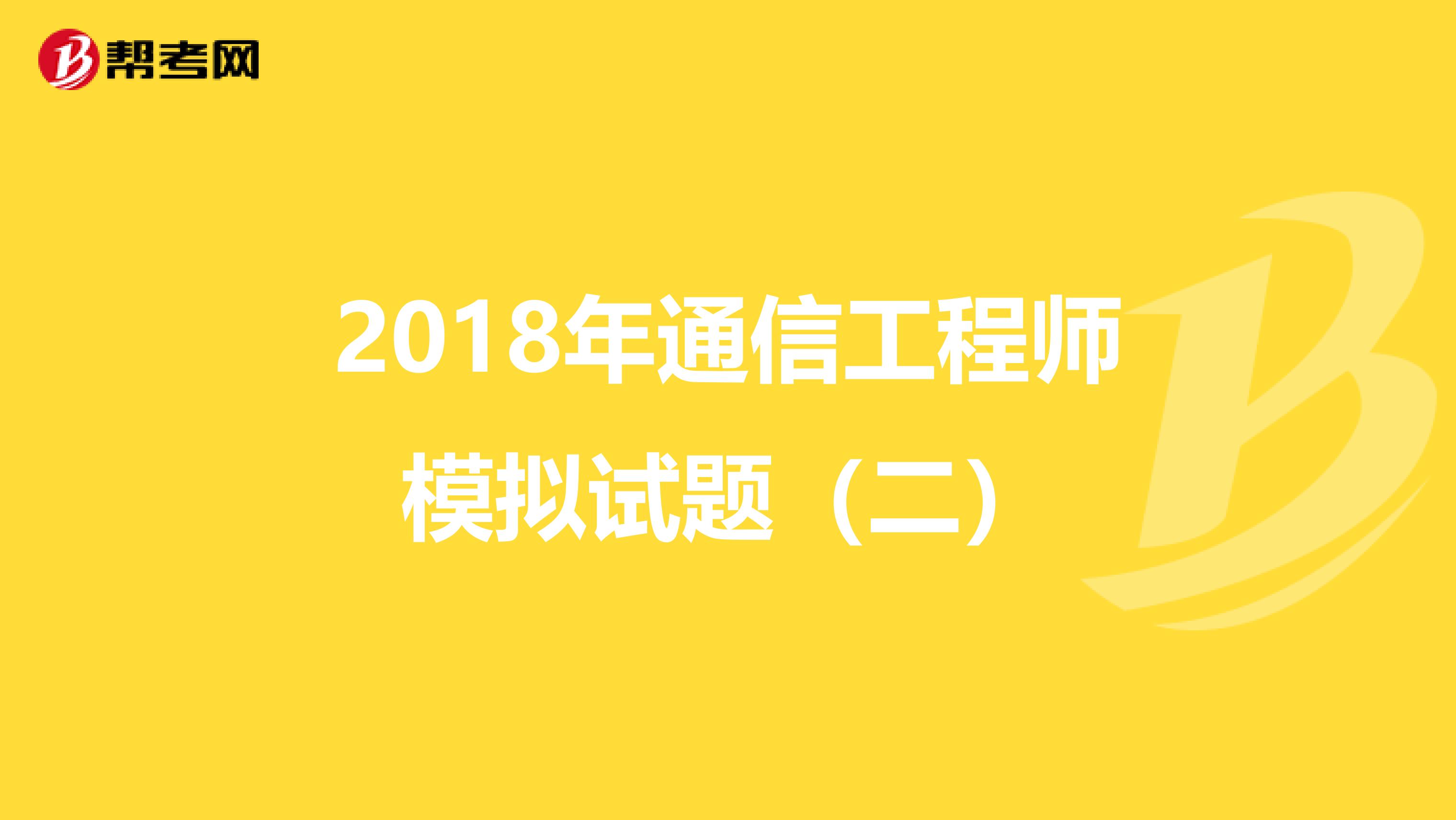 2018年通信工程师模拟试题（二）