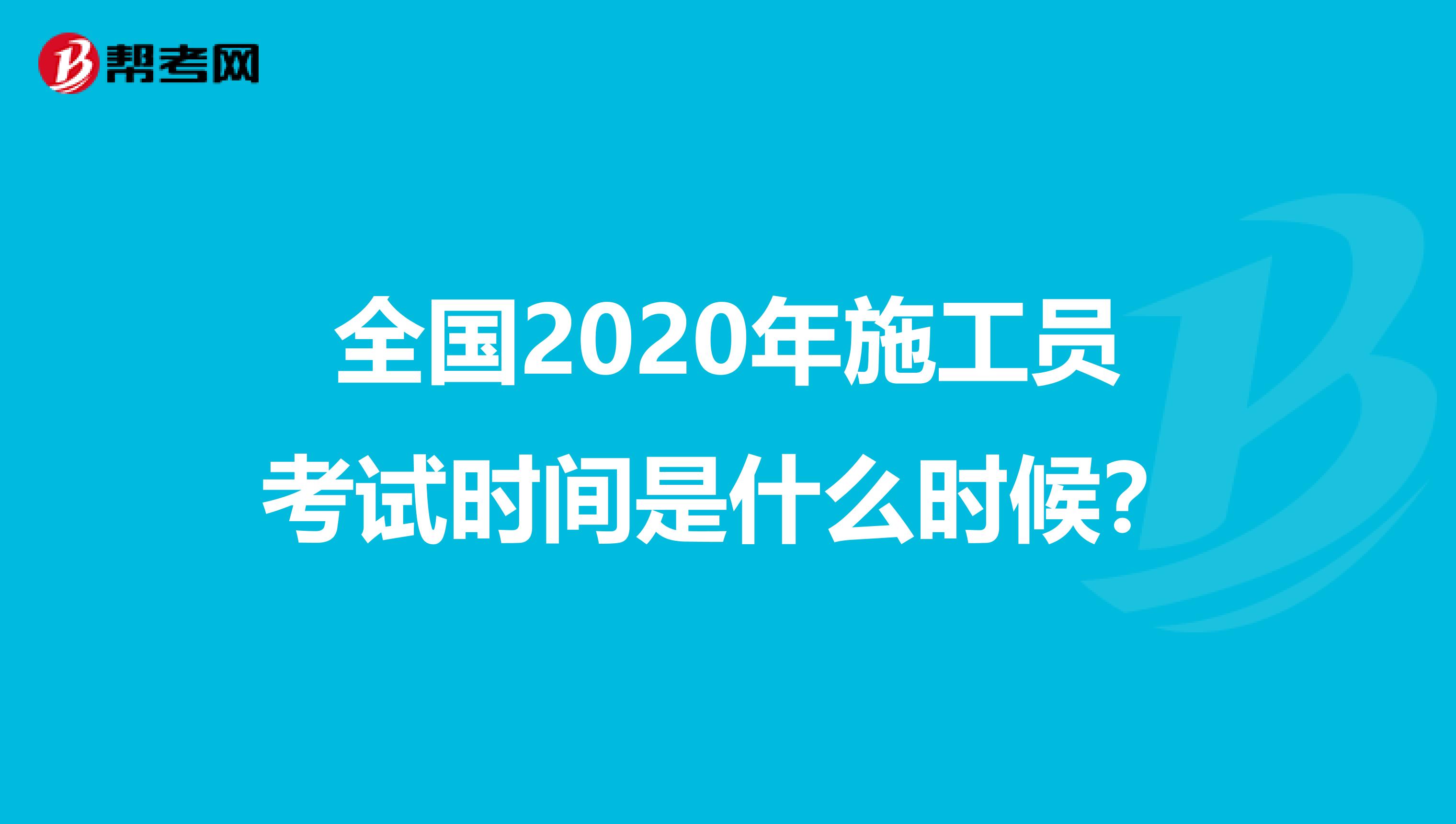 全國2020年施工員考試時間是什么時候？