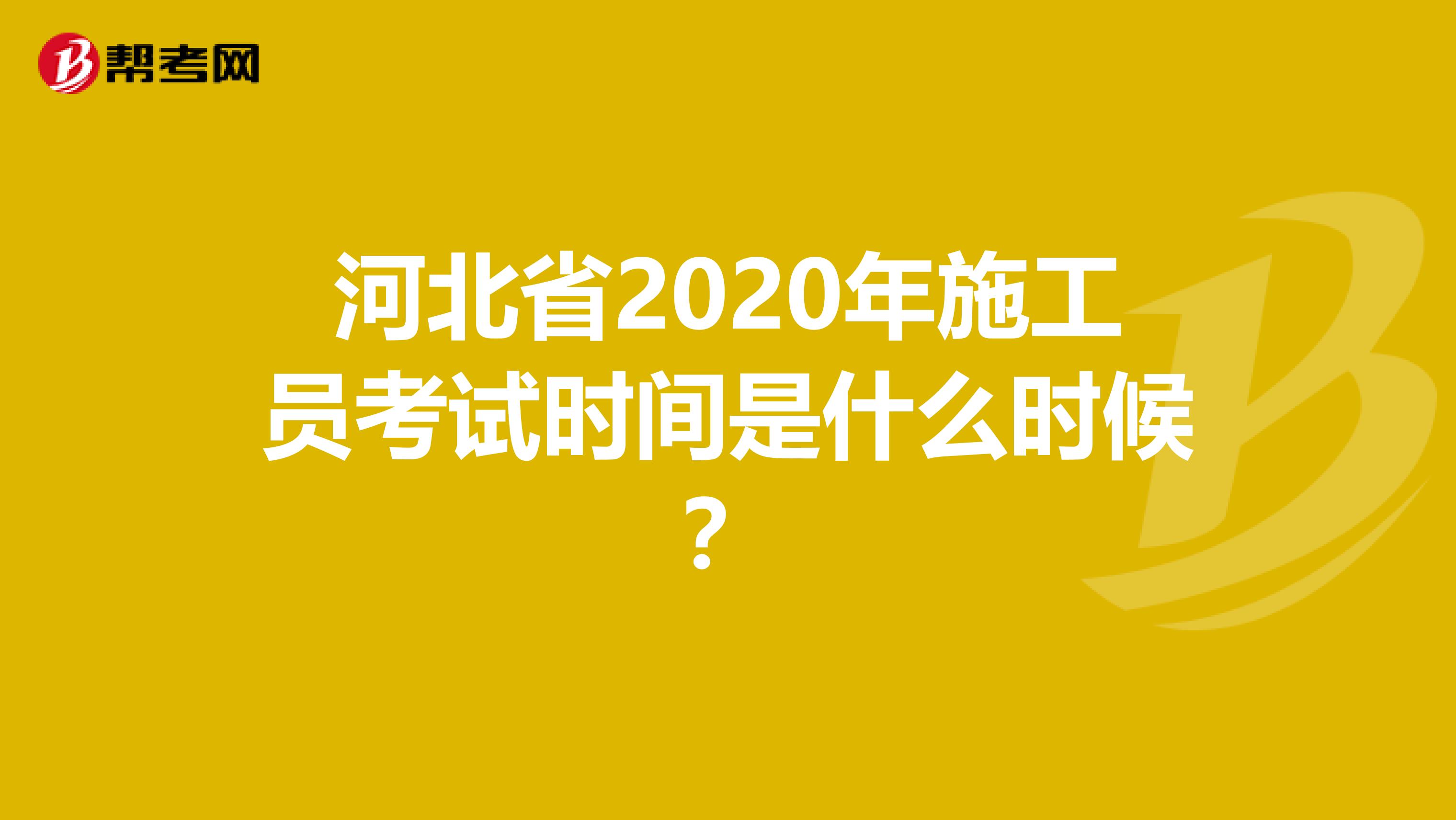 河北省2020年施工员考试时间是什么时候？