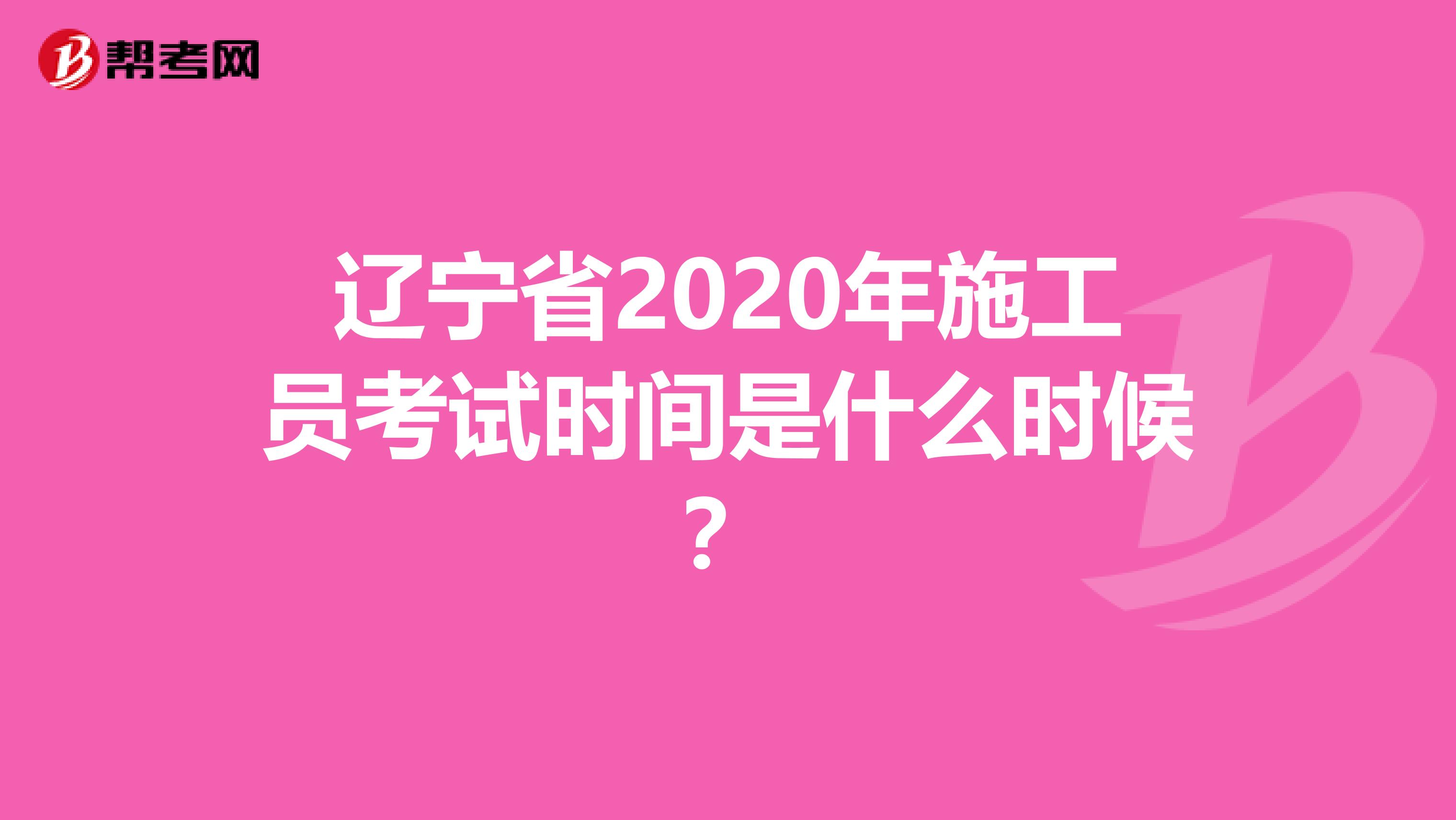 辽宁省2020年施工员考试时间是什么时候？